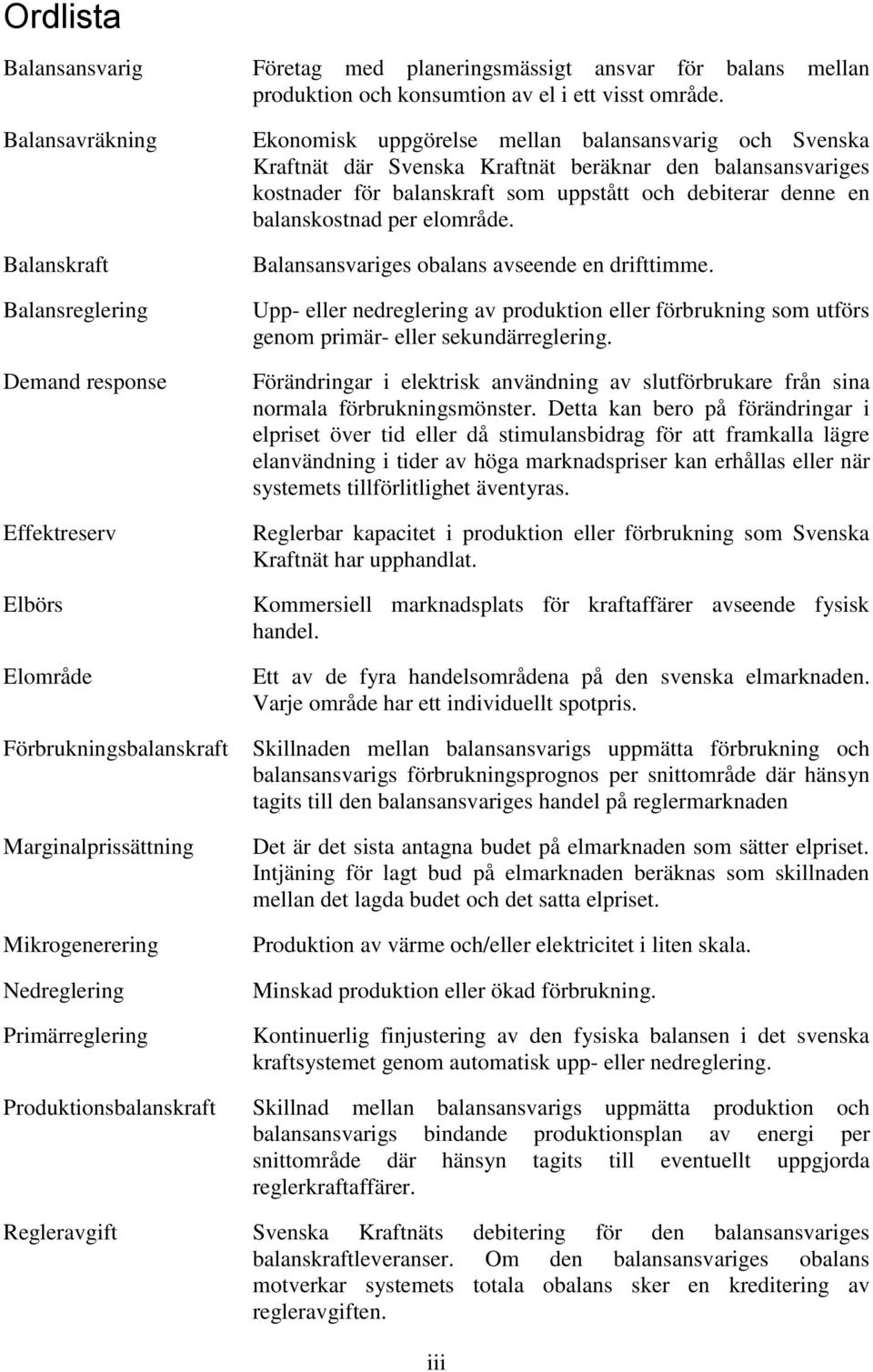 Ekonomisk uppgörelse mellan balansansvarig och Svenska Kraftnät där Svenska Kraftnät beräknar den balansansvariges kostnader för balanskraft som uppstått och debiterar denne en balanskostnad per