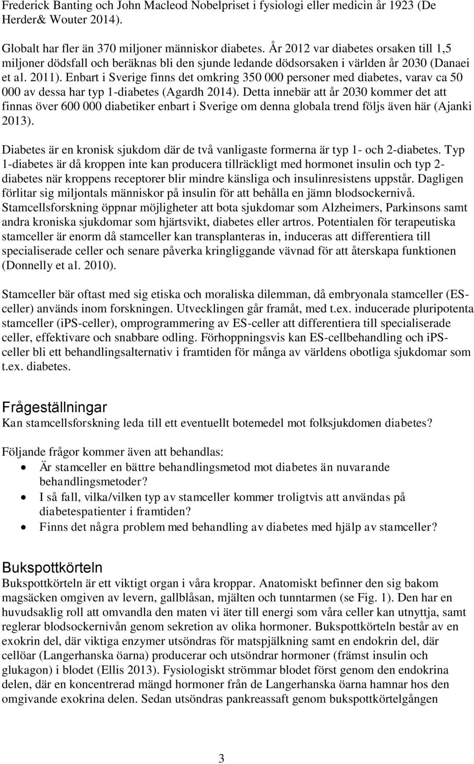 Enbart i Sverige finns det omkring 350 000 personer med diabetes, varav ca 50 000 av dessa har typ 1-diabetes (Agardh 2014).