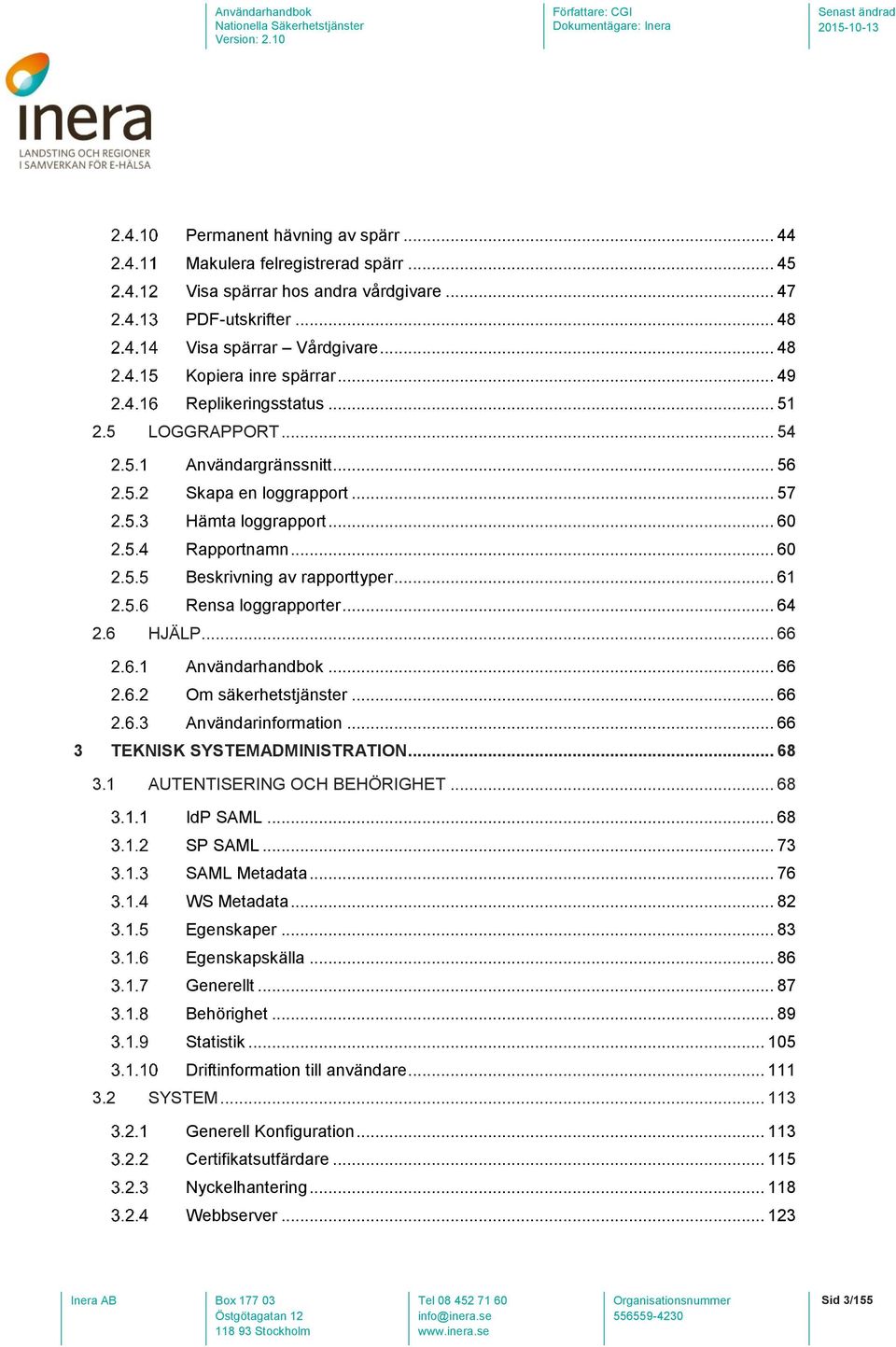 .. 64 2.6 HJÄLP... 66 Användarhandbok... 66 Om säkerhetstjänster... 66 Användarinformation... 66 3 TEKNISK SYSTEMADMINISTRATION... 68 3.1 AUTENTISERING OCH BEHÖRIGHET... 68 IdP SAML... 68 SP SAML.