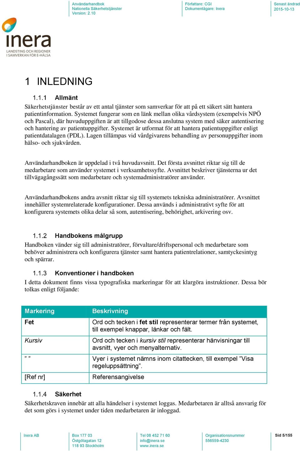 Systemet är utformat för att hantera patientuppgifter enligt patientdatalagen (PDL). Lagen tillämpas vid vårdgivarens behandling av personuppgifter inom hälso- och sjukvården.