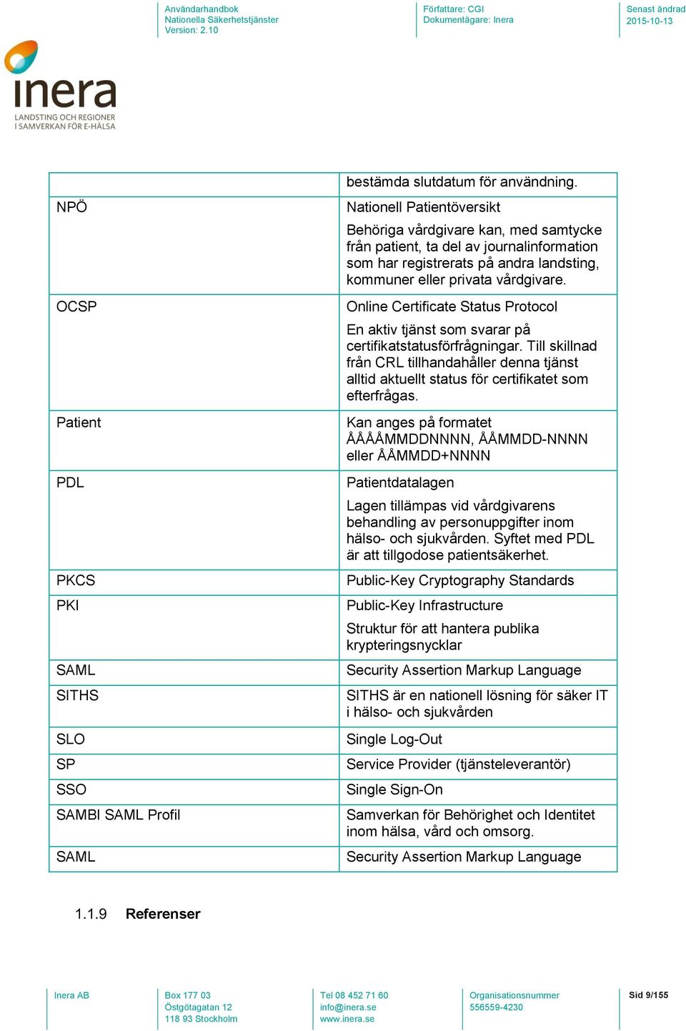 Online Certificate Status Protocol En aktiv tjänst som svarar på certifikatstatusförfrågningar.