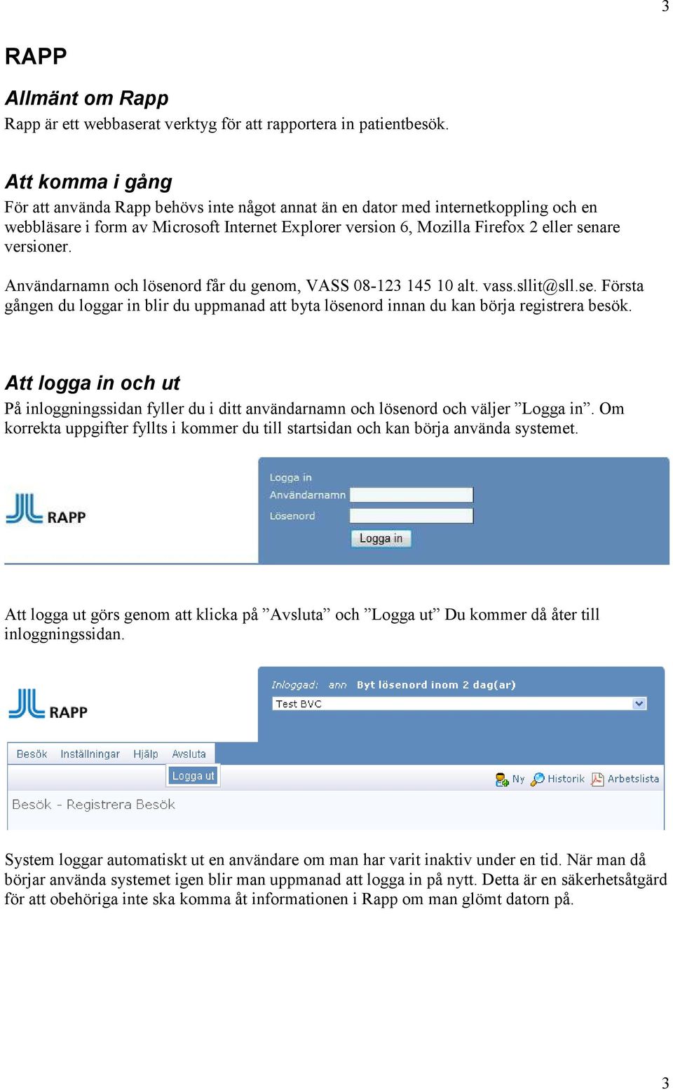 versioner. Användarnamn och lösenord får du genom, VASS 08-123 145 10 alt. vass.sllit@sll.se. Första gången du loggar in blir du uppmanad att byta lösenord innan du kan börja registrera besök.