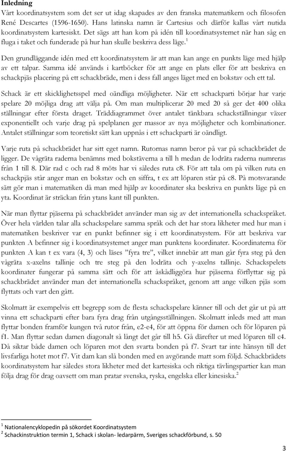 Det sägs att han kom på idén till koordinatsystemet när han såg en fluga i taket och funderade på hur han skulle beskriva dess läge.