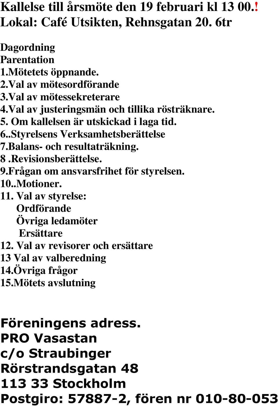 Balans- och resultaträkning. 8.Revisionsberättelse. 9.Frågan om ansvarsfrihet för styrelsen. 10..Motioner. 11. Val av styrelse: Ordförande Övriga ledamöter Ersättare 12.