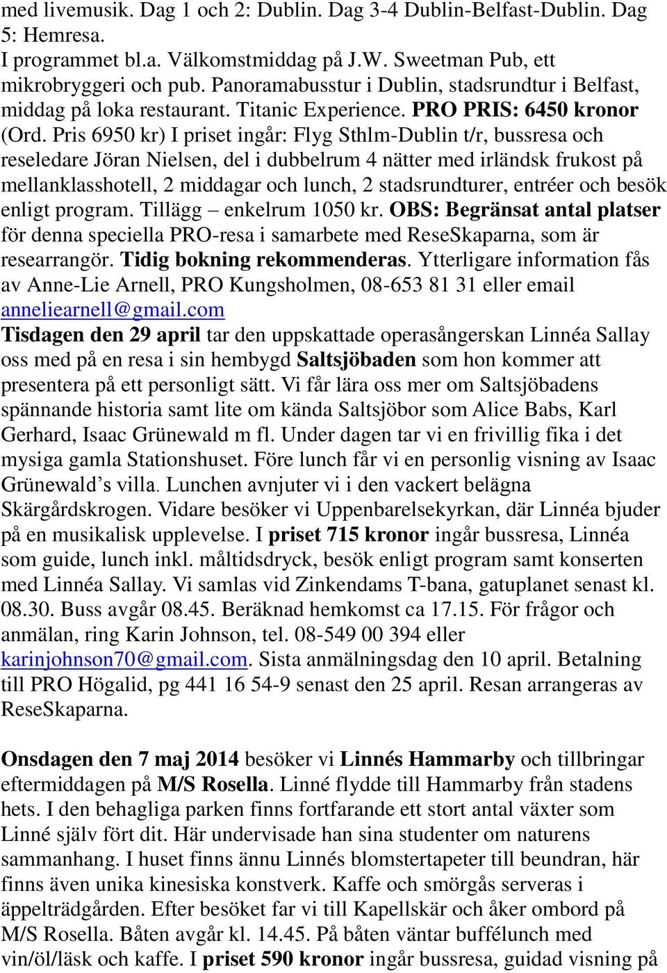 Pris 6950 kr) I priset ingår: Flyg Sthlm-Dublin t/r, bussresa och reseledare Jöran Nielsen, del i dubbelrum 4 nätter med irländsk frukost på mellanklasshotell, 2 middagar och lunch, 2 stadsrundturer,