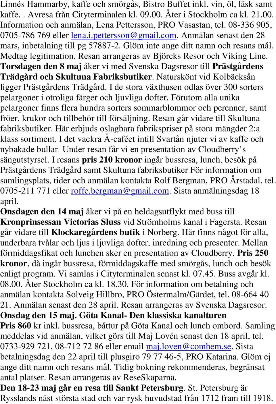 Resan arrangeras av Björcks Resor och Viking Line. Torsdagen den 8 maj åker vi med Svenska Dagsresor till Prästgårdens Trädgård och Skultuna Fabriksbutiker.