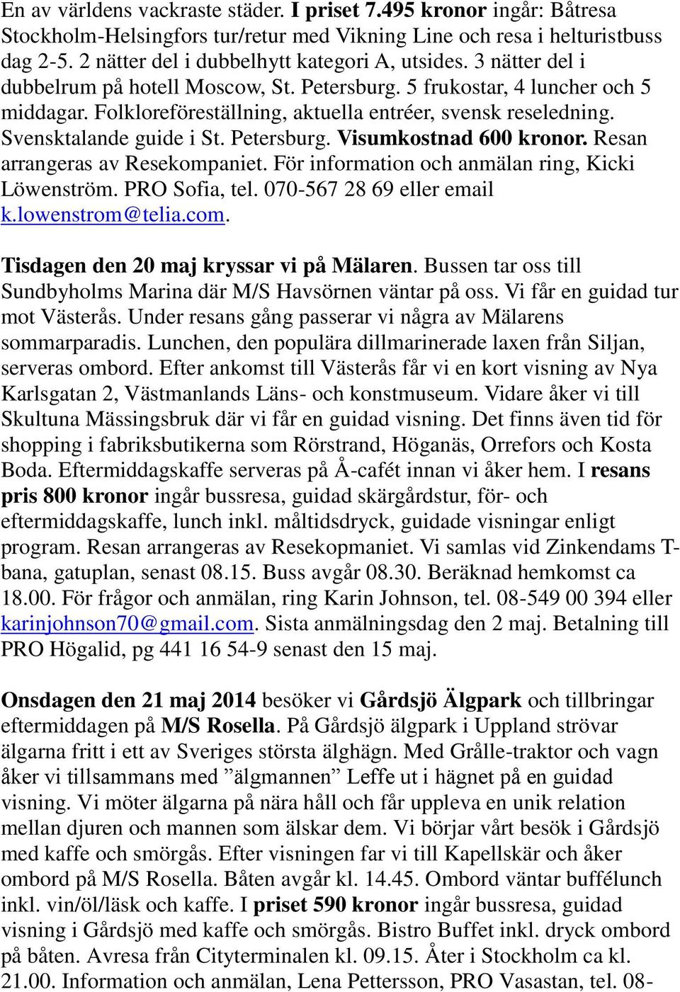 Resan arrangeras av Resekompaniet. För information och anmälan ring, Kicki Löwenström. PRO Sofia, tel. 070-567 28 69 eller email k.lowenstrom@telia.com. Tisdagen den 20 maj kryssar vi på Mälaren.