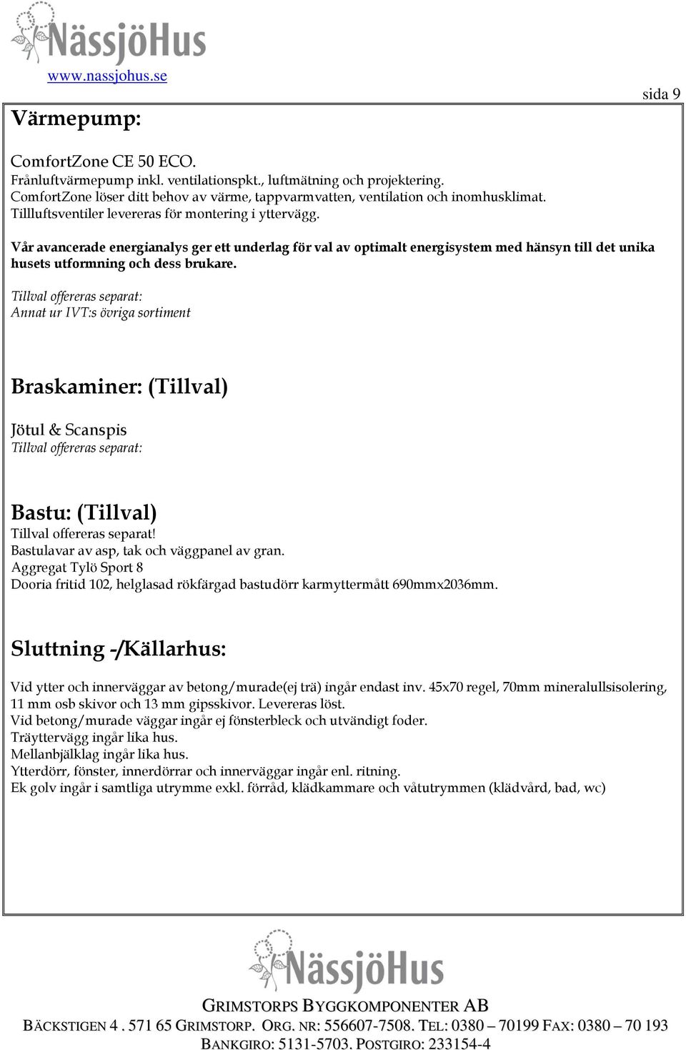 Annat ur IVT:s övriga sortiment Braskaminer: (Tillval) Jötul & Scanspis Bastu: (Tillval) Tillval offereras separat! Bastulavar av asp, tak och väggpanel av gran.