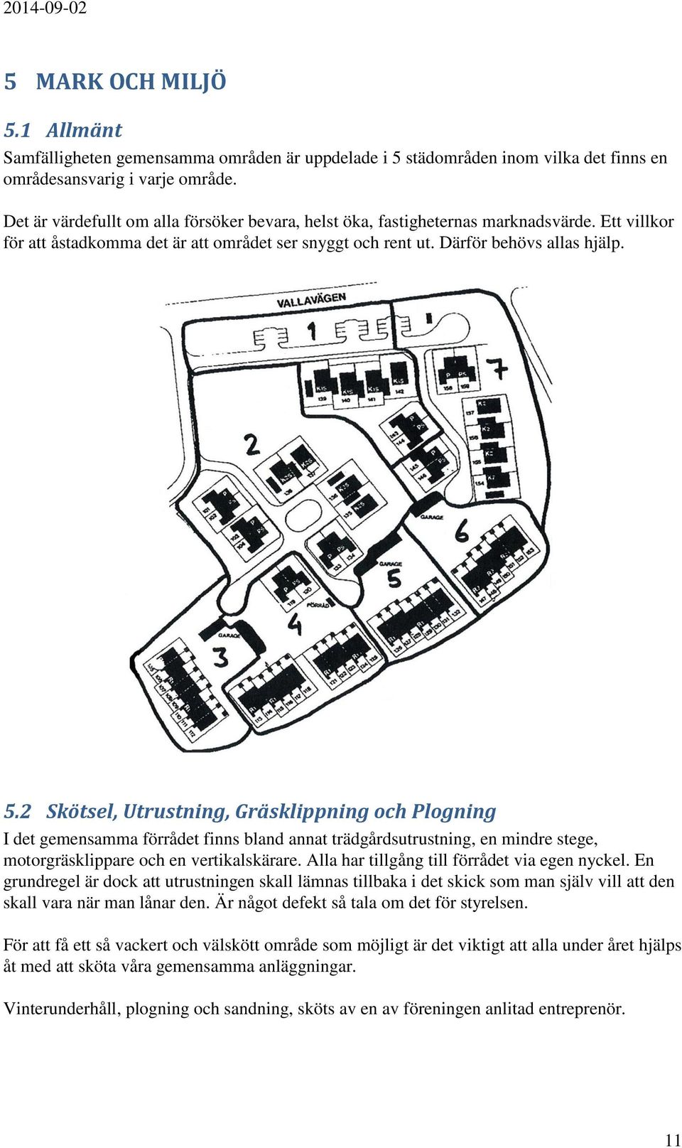 2 Skötsel, Utrustning, Gräsklippning och Plogning I det gemensamma förrådet finns bland annat trädgårdsutrustning, en mindre stege, motorgräsklippare och en vertikalskärare.