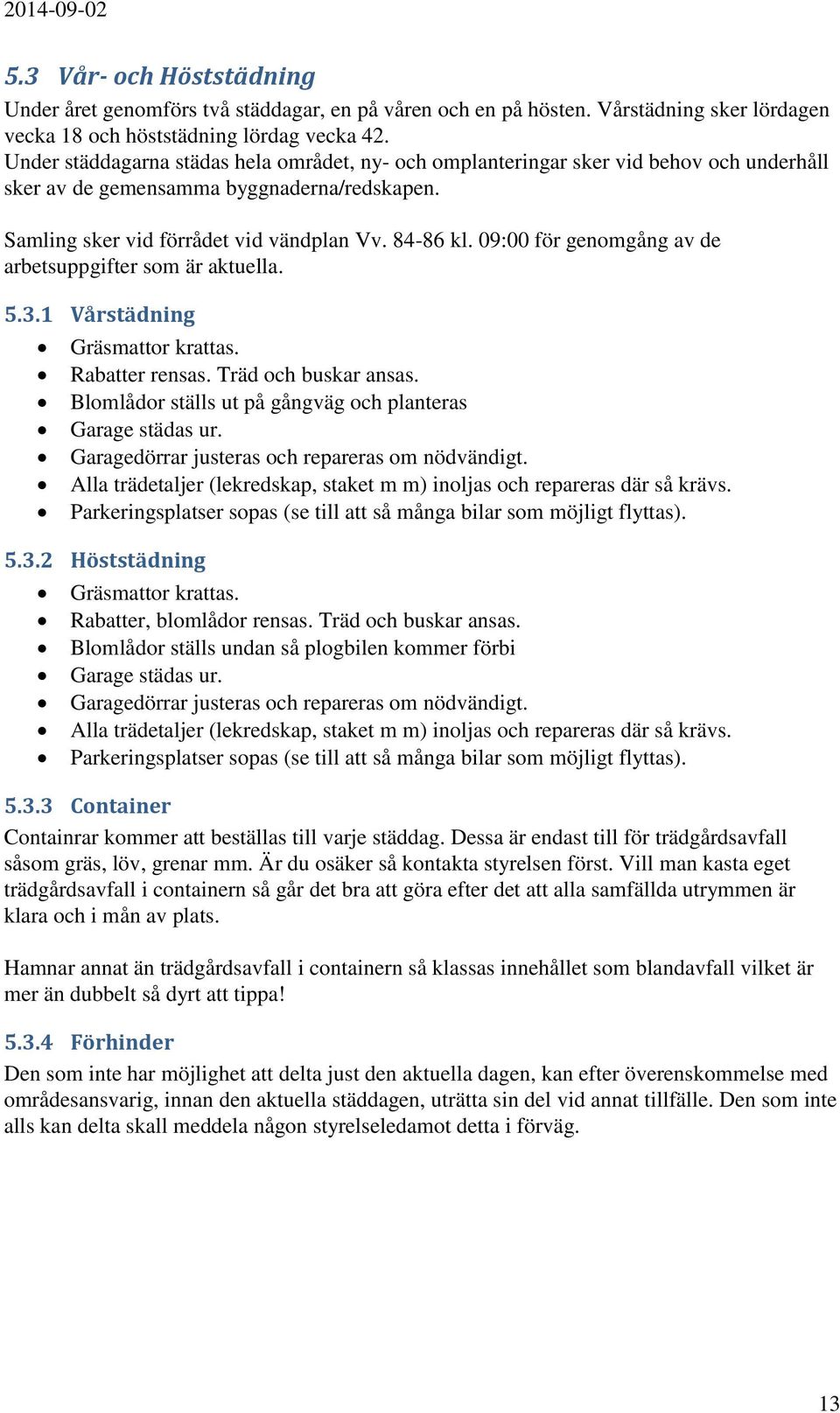 09:00 för genomgång av de arbetsuppgifter som är aktuella. 5.3.1 Vårstädning Gräsmattor krattas. Rabatter rensas. Träd och buskar ansas. Blomlådor ställs ut på gångväg och planteras Garage städas ur.