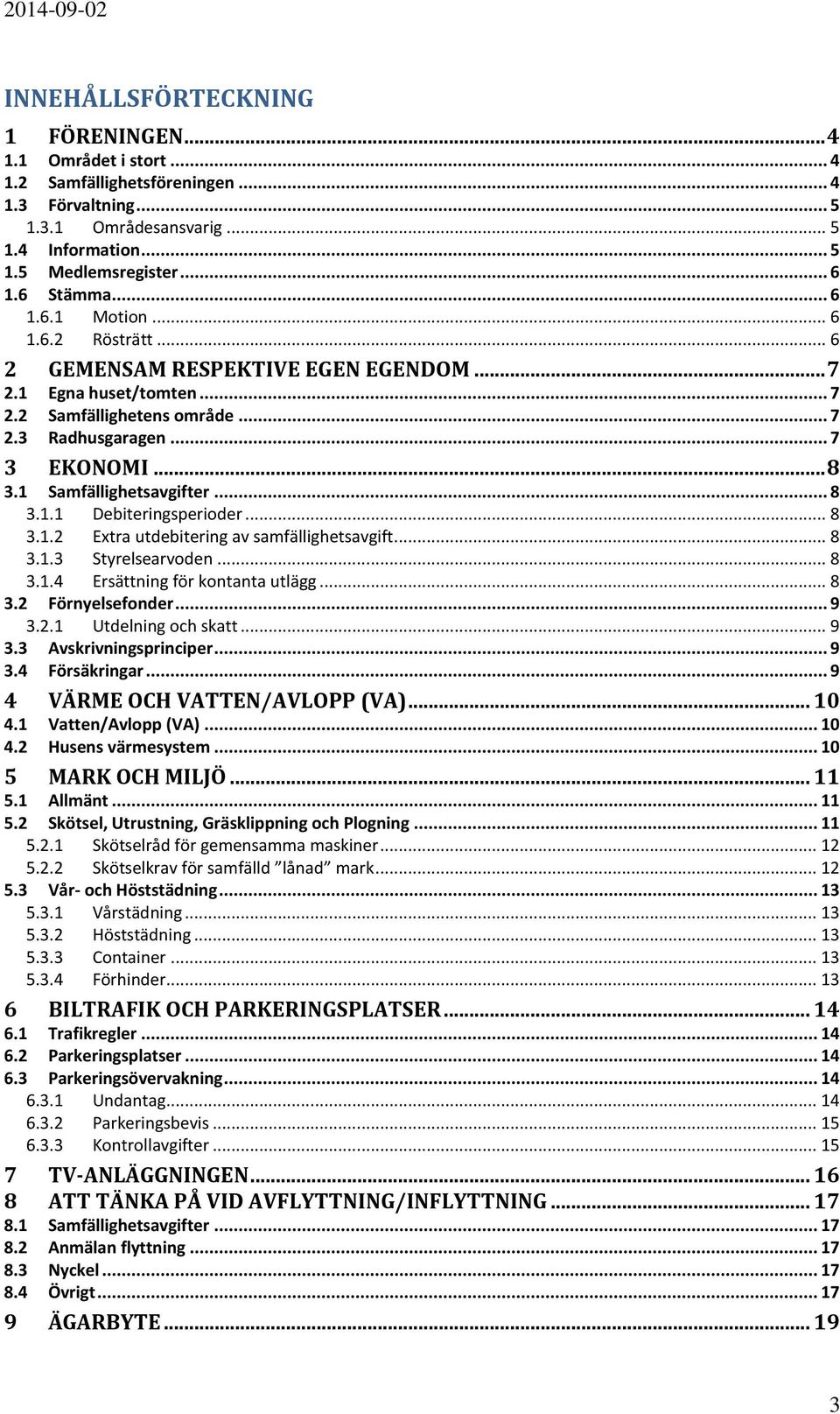 1 Samfällighetsavgifter... 8 3.1.1 Debiteringsperioder... 8 3.1.2 Extra utdebitering av samfällighetsavgift... 8 3.1.3 Styrelsearvoden... 8 3.1.4 Ersättning för kontanta utlägg... 8 3.2 Förnyelsefonder.