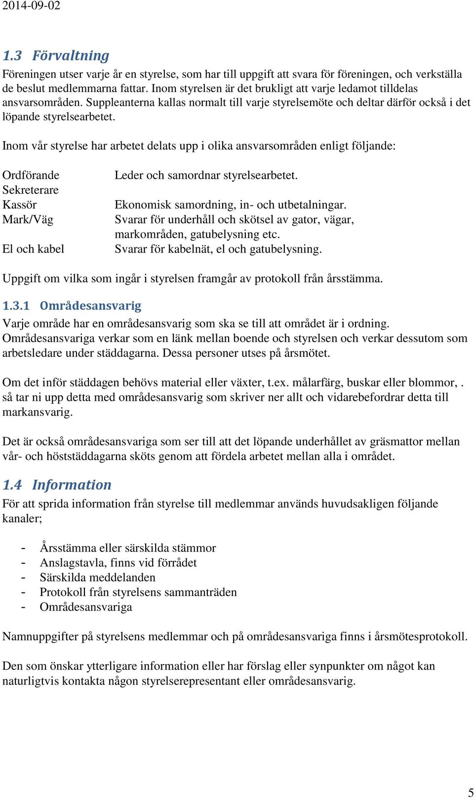 Inom vår styrelse har arbetet delats upp i olika ansvarsområden enligt följande: Ordförande Sekreterare Kassör Mark/Väg El och kabel Leder och samordnar styrelsearbetet.