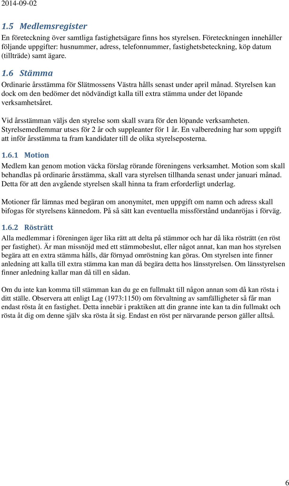 6 Stämma Ordinarie årsstämma för Slätmossens Västra hålls senast under april månad. Styrelsen kan dock om den bedömer det nödvändigt kalla till extra stämma under det löpande verksamhetsåret.