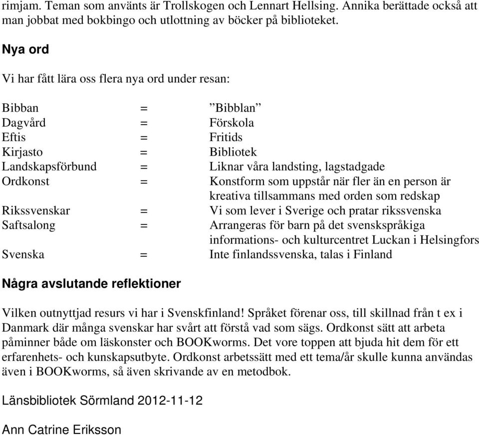 Konstform som uppstår när fler än en person är kreativa tillsammans med orden som redskap Rikssvenskar = Vi som lever i Sverige och pratar rikssvenska Saftsalong = Arrangeras för barn på det