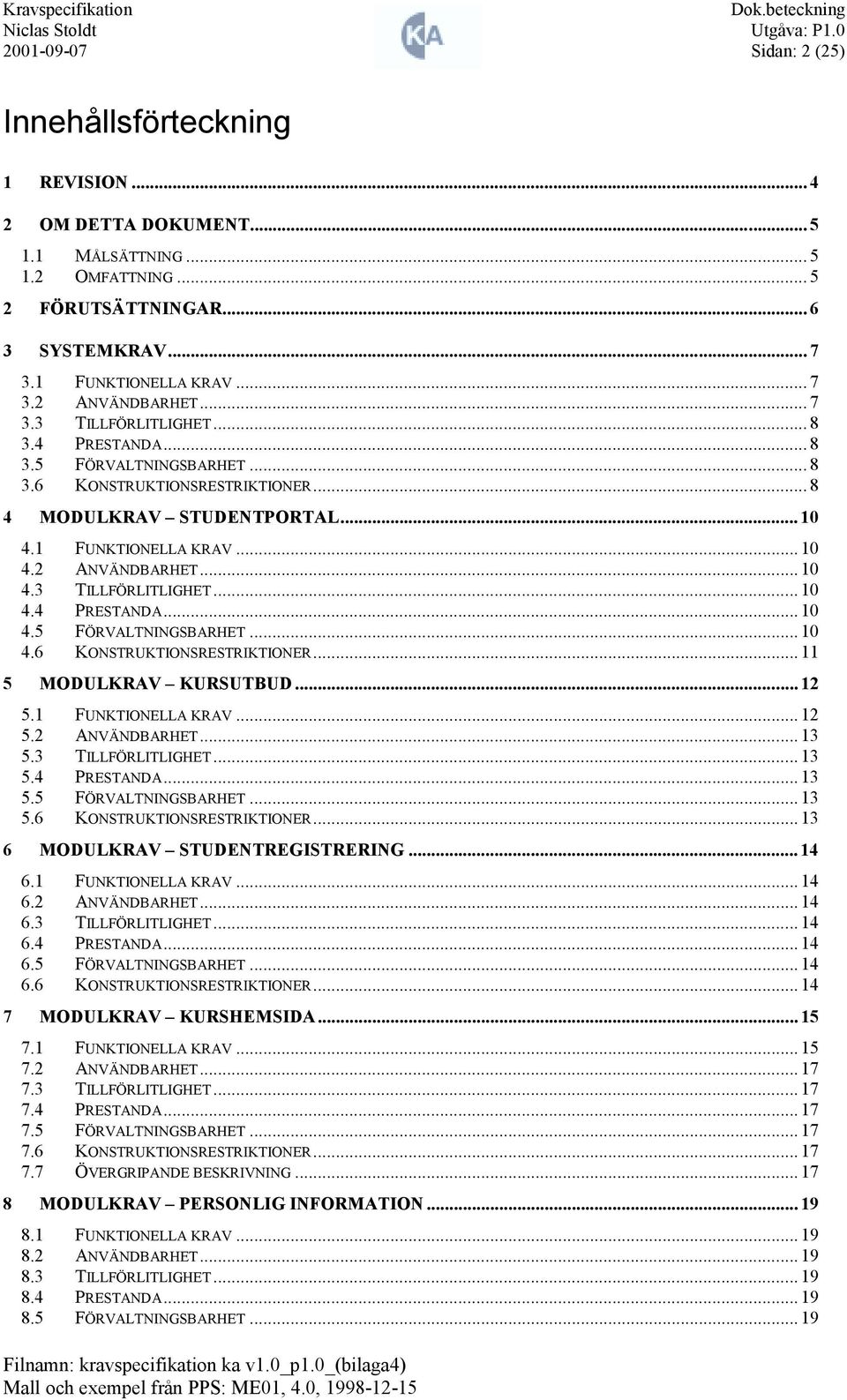 .. 12 5.1 FUNKTIONEA KRAV... 12 5.2 ANVÄNDBARET... 13 5.3 TIFÖRITIGET... 13 5.4 PRESTANDA... 13 5.5 FÖRVATNINGSBARET... 13 5.6 KONSTRUKTIONSRESTRIKTIONER... 13 6 MODUKRAV STUDENTREGISTRERING... 14 6.