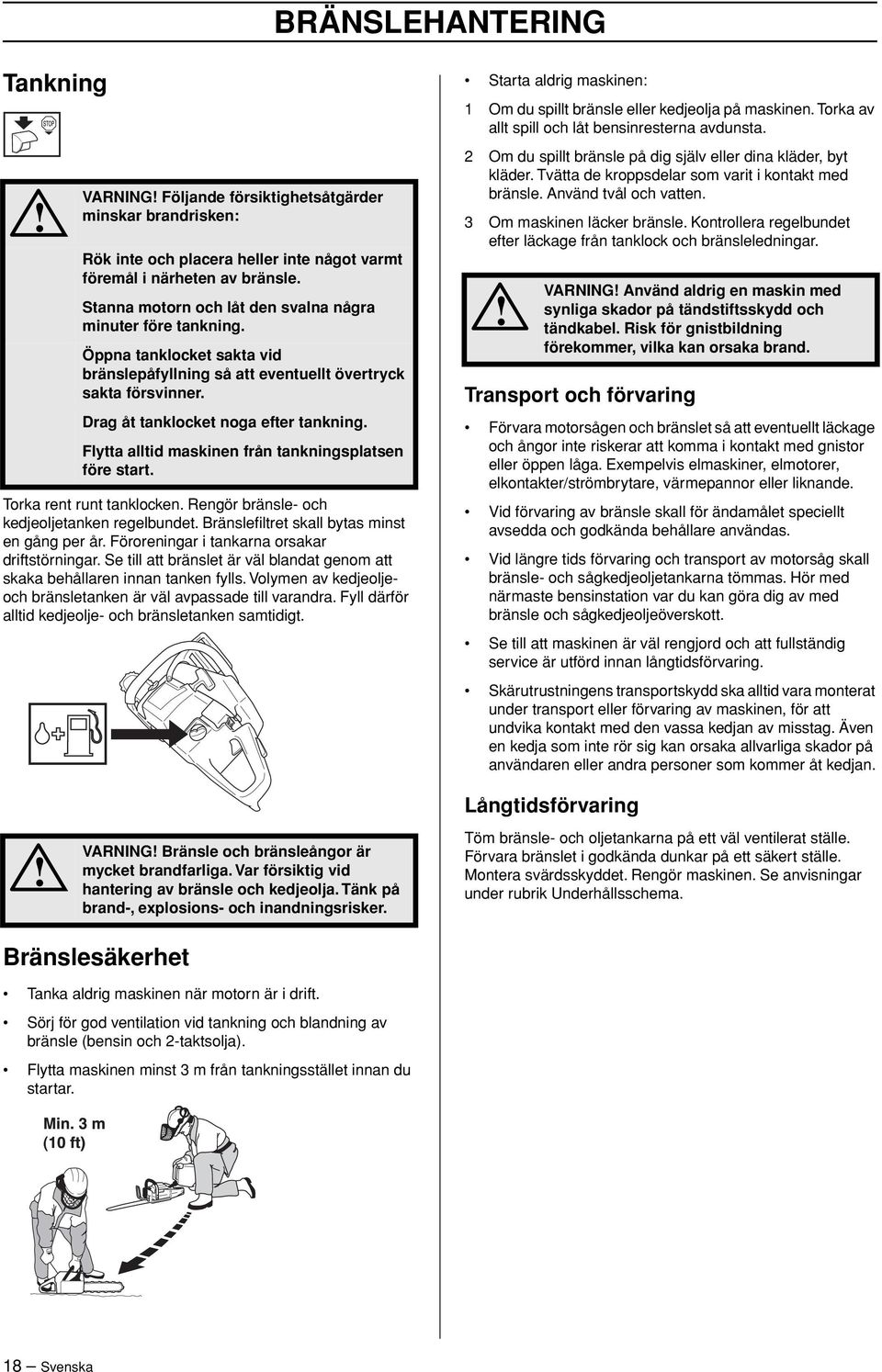 Flytta alltid maskinen från tankningsplatsen före start. Torka rent runt tanklocken. Rengör bränsle- och kedjeoljetanken regelbundet. Bränslefiltret skall bytas minst en gång per år.