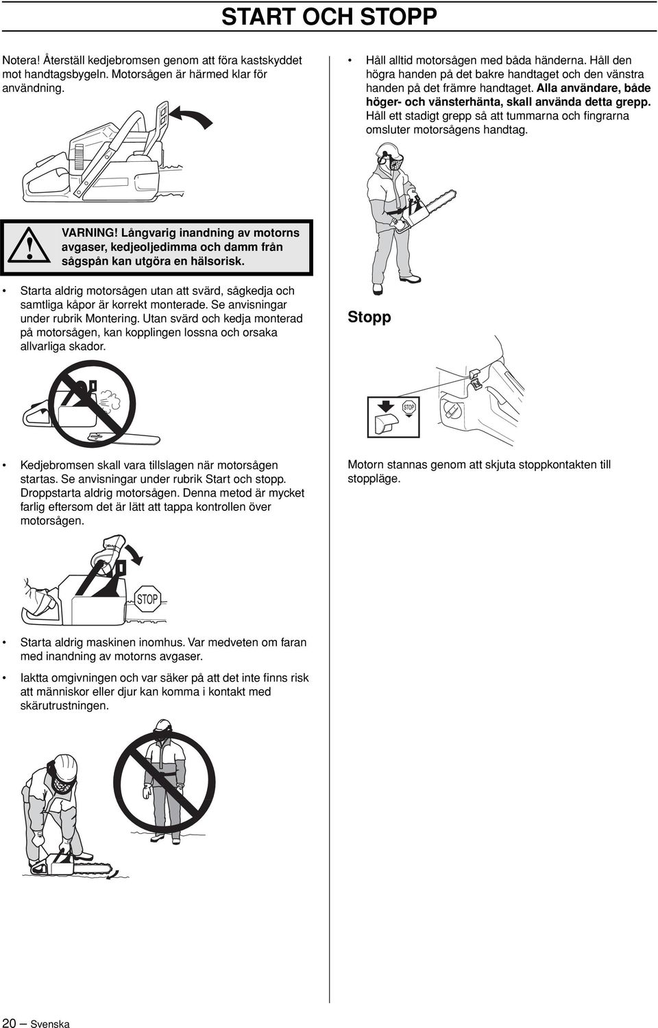 Håll ett stadigt grepp så att tummarna och fingrarna omsluter motorsågens handtag. VARNING Långvarig inandning av motorns avgaser, kedjeoljedimma och damm från sågspån kan utgöra en hälsorisk.