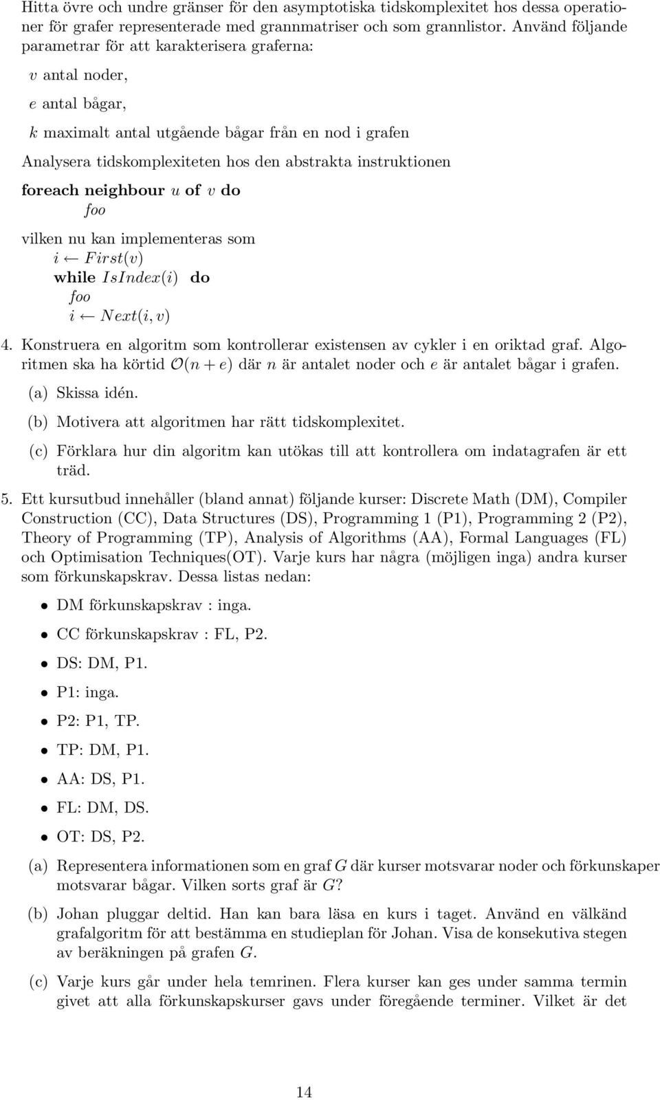 vilken nu kan implementeras som i First(v) while IsIndex(i) do foo i Next(i,v) 4 Konstruera en algoritm som kontrollerar existensen av cykler i en oriktad graf Algoritmen ska ha körtid O(n + e) där n