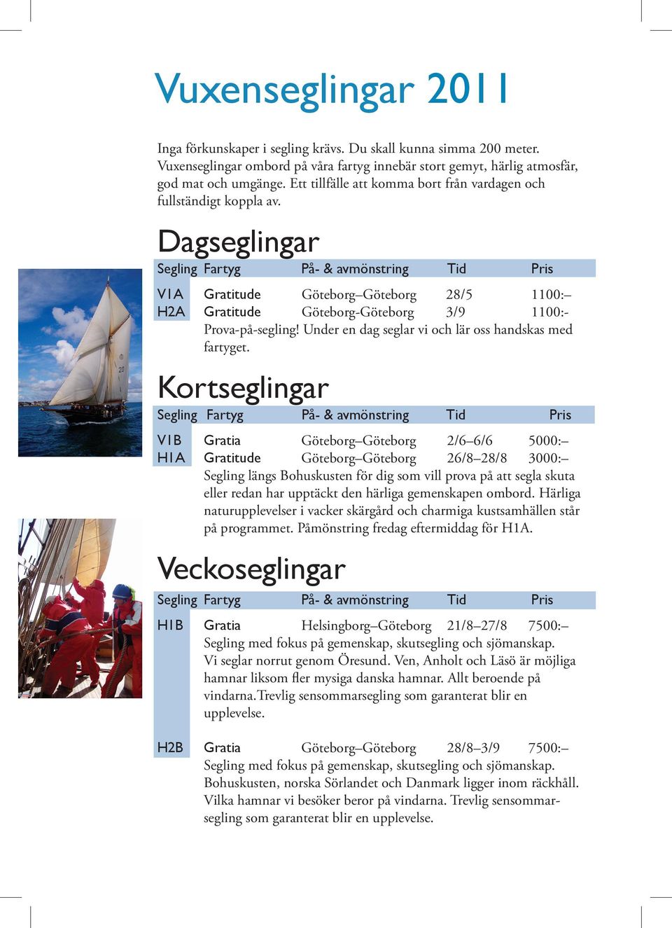 Dagseglingar Segling Fartyg På- & avmönstring Tid Pris V1A Gratitude Göteborg Göteborg 28/5 1100: H2A Gratitude Göteborg-Göteborg 3/9 1100:- Prova-på-segling!