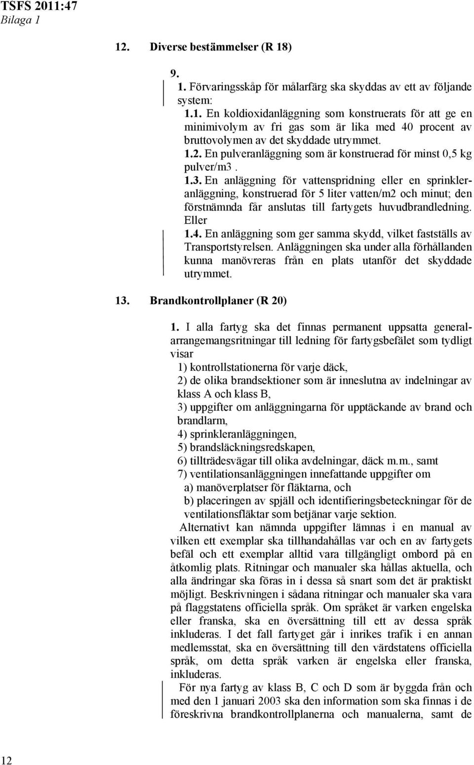 1.3. En anläggning för vattenspridning eller en sprinkleranläggning, konstruerad för 5 liter vatten/m2 och minut; den förstnämnda får anslutas till fartygets huvudbrandledning. Eller 1.4.