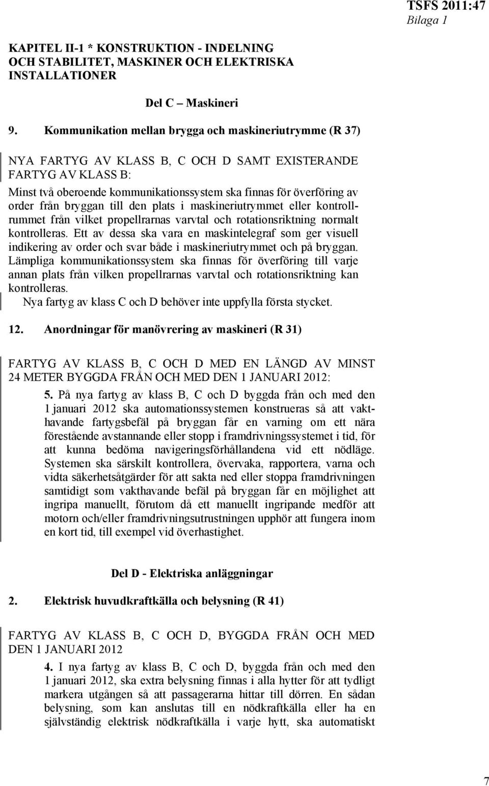 från bryggan till den plats i maskineriutrymmet eller kontrollrummet från vilket propellrarnas varvtal och rotationsriktning normalt kontrolleras.