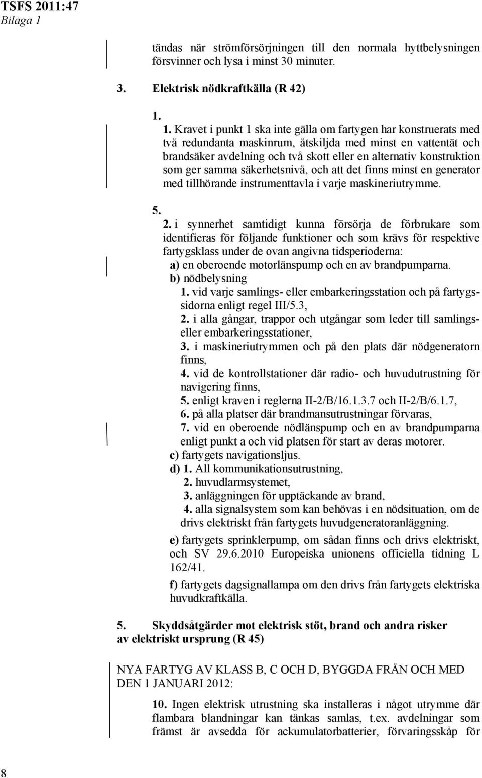 1. Kravet i punkt 1 ska inte gälla om fartygen har konstruerats med två redundanta maskinrum, åtskiljda med minst en vattentät och brandsäker avdelning och två skott eller en alternativ konstruktion