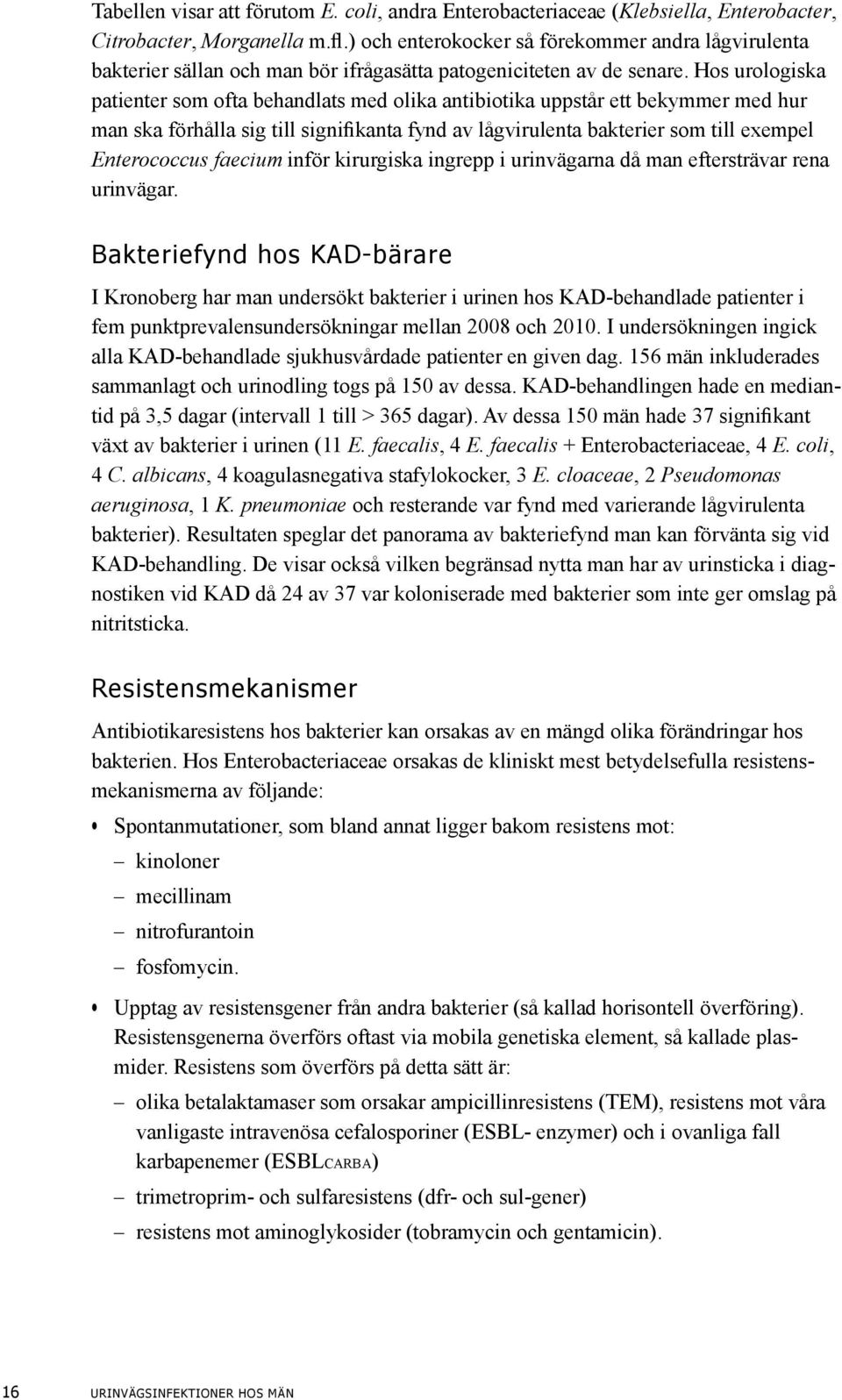 Hos urologiska patienter som ofta behandlats med olika antibiotika uppstår ett bekymmer med hur man ska förhålla sig till signifikanta fynd av lågvirulenta bakterier som till exempel Enterococcus