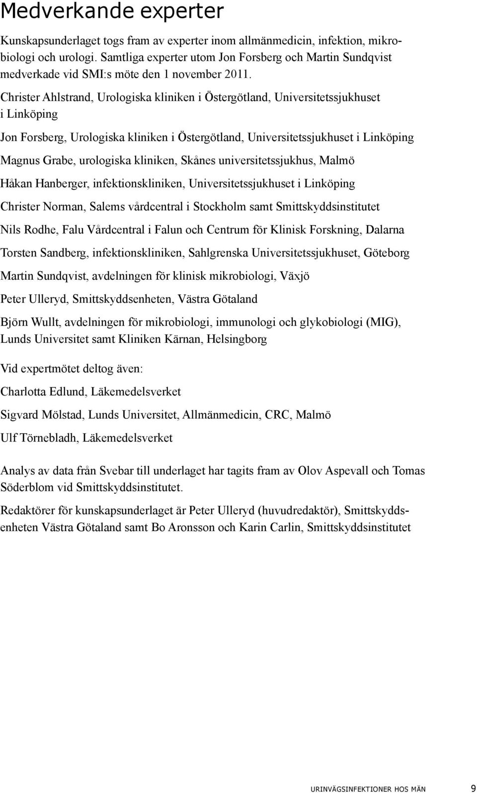 Christer Ahlstrand, Urologiska kliniken i Östergötland, Universitetssjukhuset i Linköping Jon Forsberg, Urologiska kliniken i Östergötland, Universitetssjukhuset i Linköping Magnus Grabe, urologiska