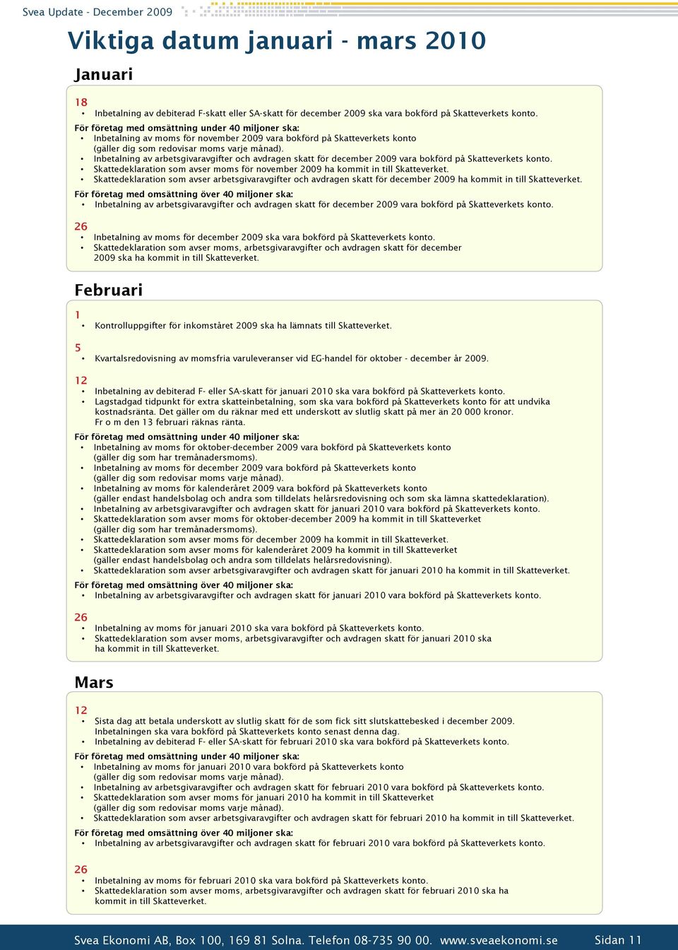 Inbetalning av arbetsgivaravgifter och avdragen skatt för december 2009 vara bokförd på Skatteverkets konto. Skattedeklaration som avser moms för november 2009 ha kommit in till Skatteverket.