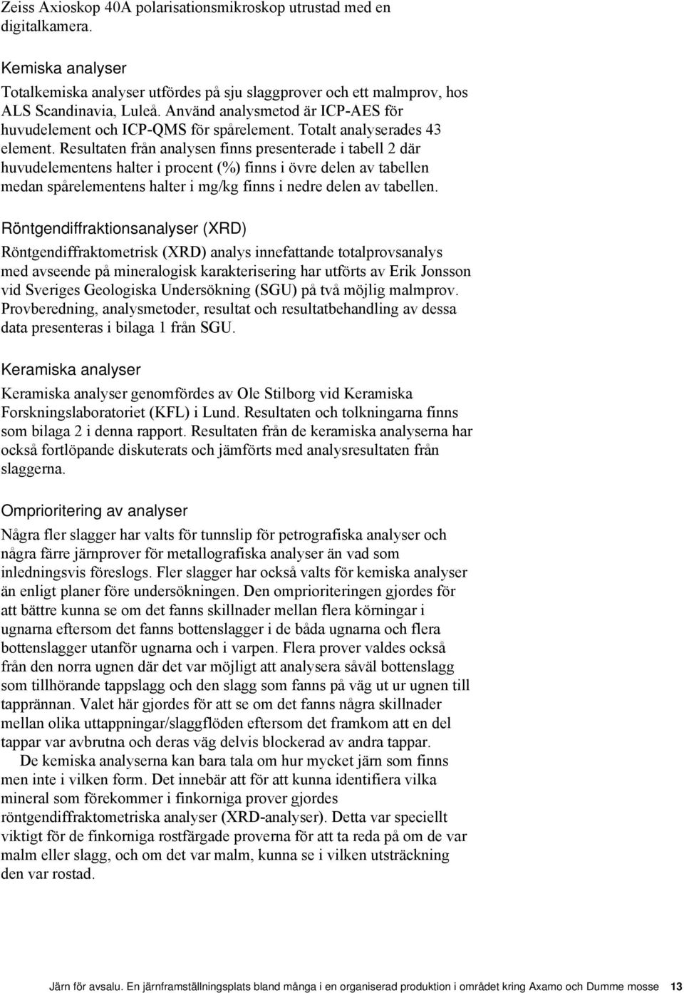 Resultaten från analysen finns presenterade i tabell 2 där huvudelementens halter i procent (%) finns i övre delen av tabellen medan spårelementens halter i mg/kg finns i nedre delen av tabellen.