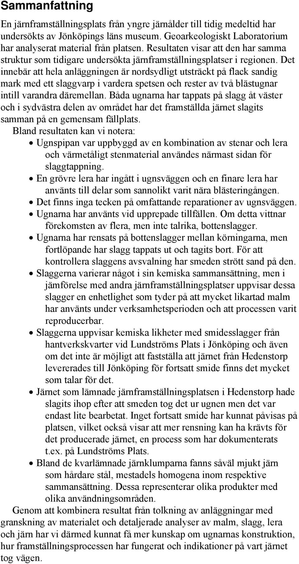 Det innebär att hela anläggningen är nordsydligt utsträckt på flack sandig mark med ett slaggvarp i vardera spetsen och rester av två blästugnar intill varandra däremellan.