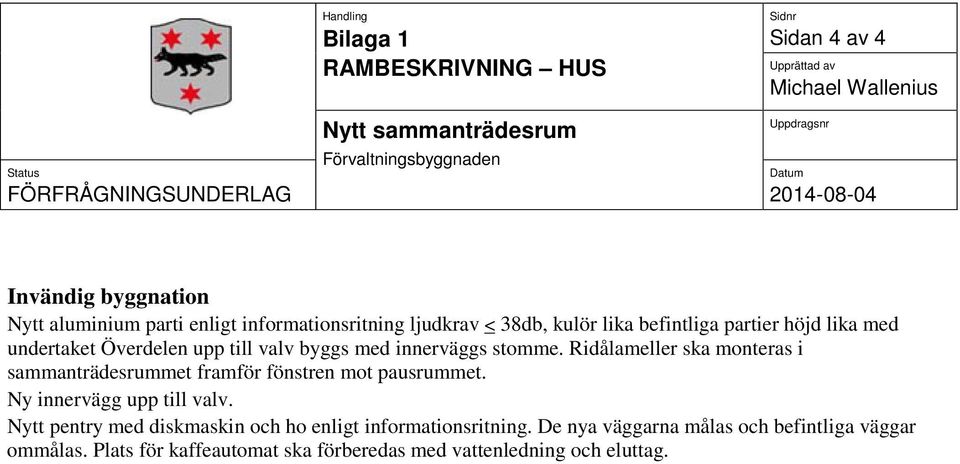 Överdelen upp till valv byggs med innerväggs stomme. Ridålameller ska monteras i sammanträdesrummet framför fönstren mot pausrummet. Ny innervägg upp till valv.