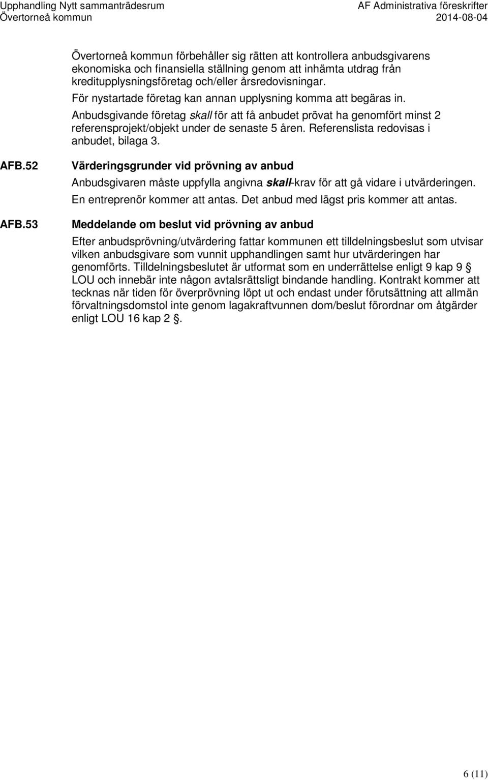 Anbudsgivande företag skall för att få anbudet prövat ha genomfört minst 2 referensprojekt/objekt under de senaste 5 åren. Referenslista redovisas i anbudet, bilaga 3. AFB.52 AFB.