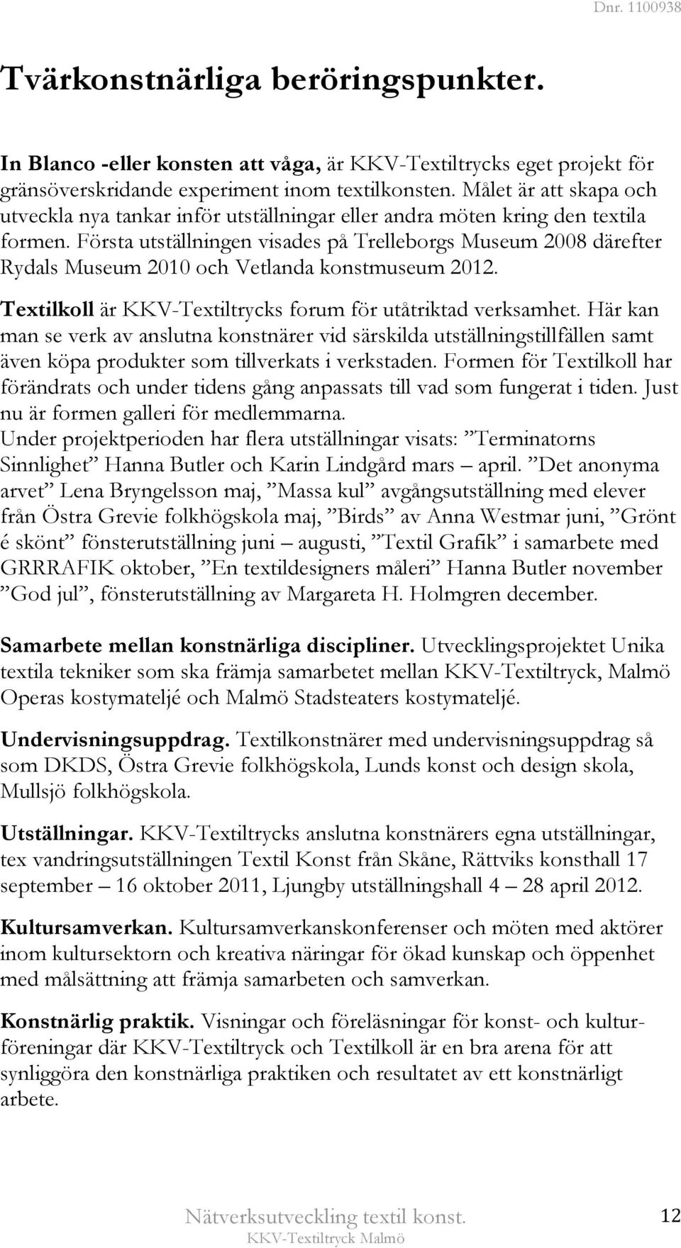 Första utställningen visades på Trelleborgs Museum 2008 därefter Rydals Museum 2010 och Vetlanda konstmuseum 2012. Textilkoll är KKV-Textiltrycks forum för utåtriktad verksamhet.