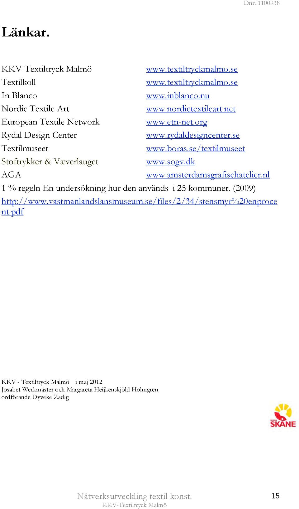sogv.dk AGA www.amsterdamsgrafischatelier.nl 1 % regeln En undersökning hur den används i 25 kommuner. (2009) http://www.vastmanlandslansmuseum.