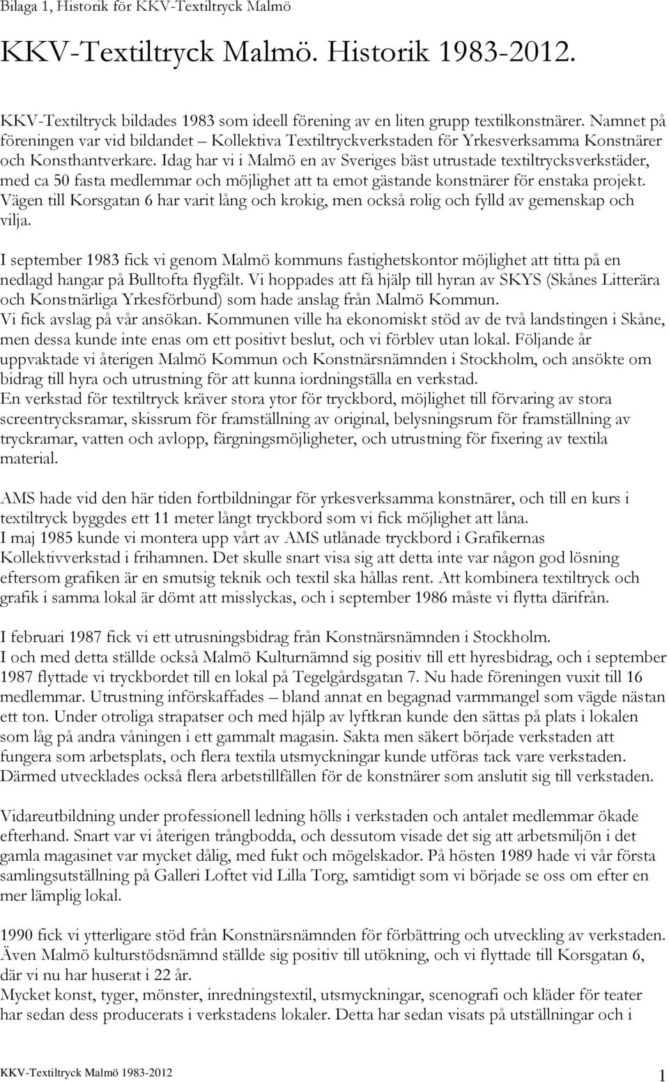 Idag har vi i Malmö en av Sveriges bäst utrustade textiltrycksverkstäder, med ca 50 fasta medlemmar och möjlighet att ta emot gästande konstnärer för enstaka projekt.