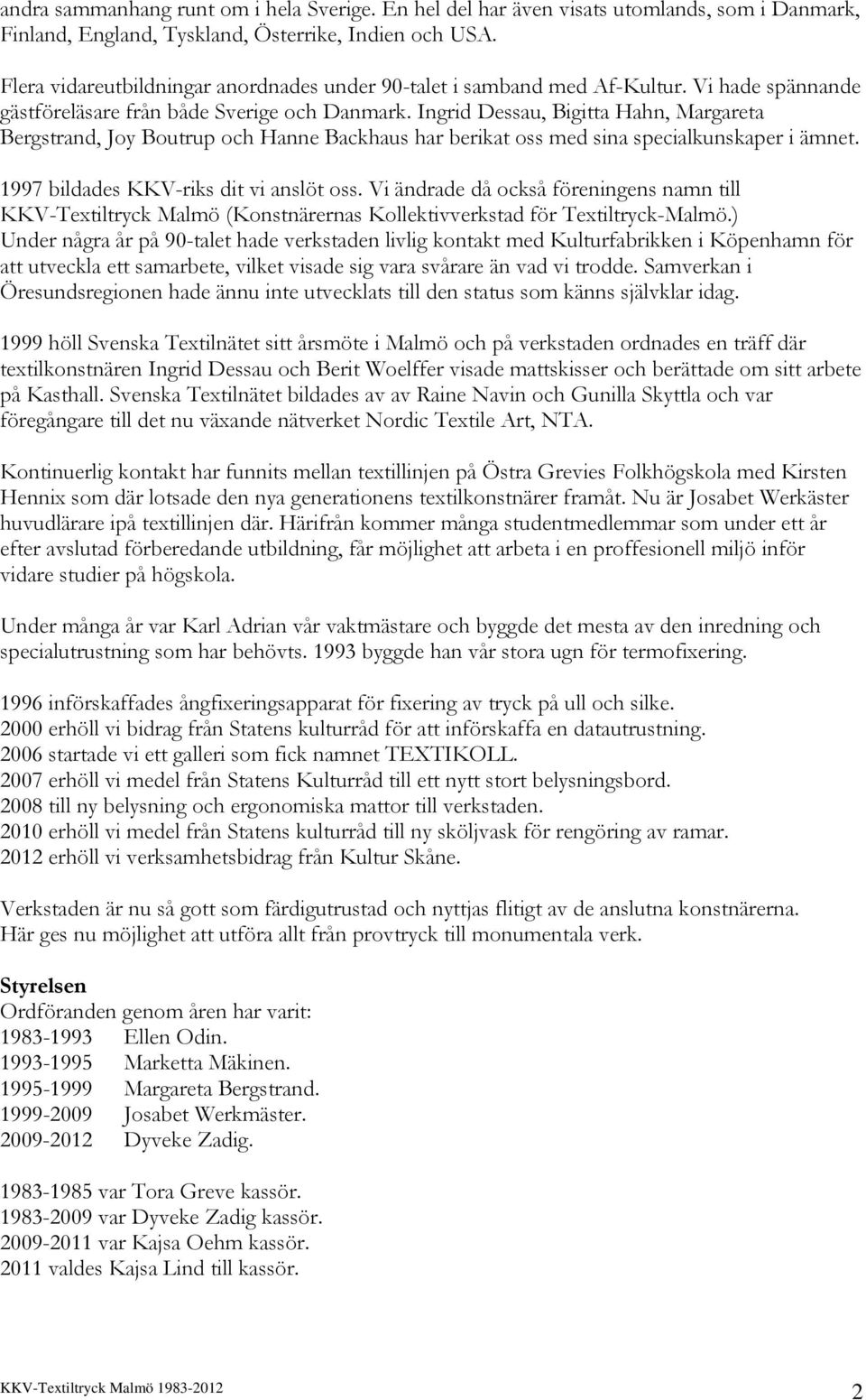 Ingrid Dessau, Bigitta Hahn, Margareta Bergstrand, Joy Boutrup och Hanne Backhaus har berikat oss med sina specialkunskaper i ämnet. 1997 bildades KKV-riks dit vi anslöt oss.