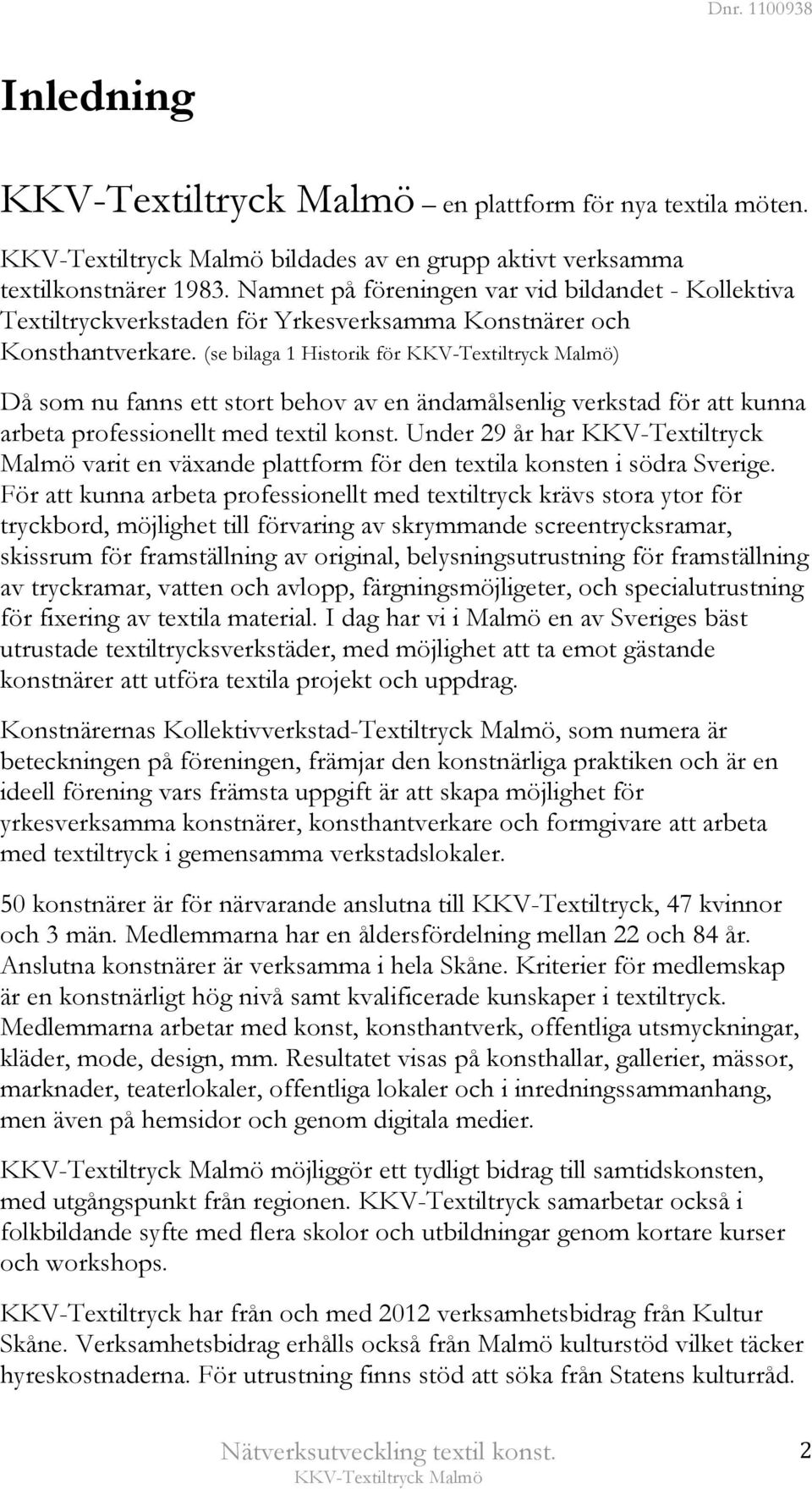 (se bilaga 1 Historik för ) Då som nu fanns ett stort behov av en ändamålsenlig verkstad för att kunna arbeta professionellt med textil konst.