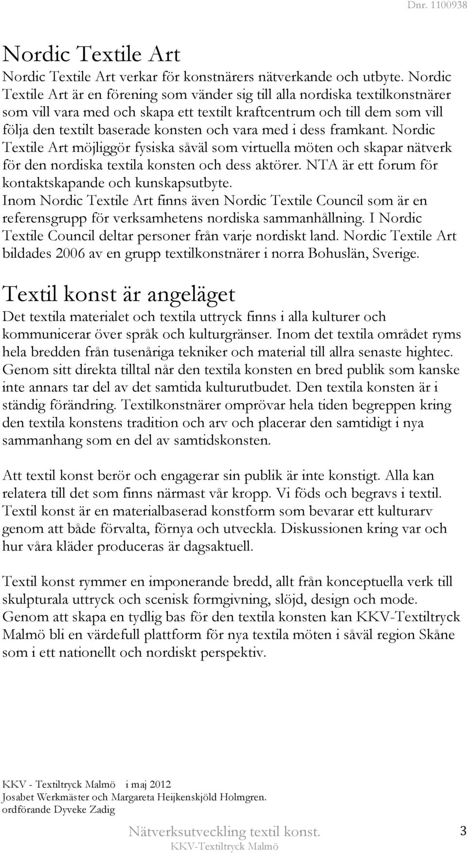 vara med i dess framkant. Nordic Textile Art möjliggör fysiska såväl som virtuella möten och skapar nätverk för den nordiska textila konsten och dess aktörer.