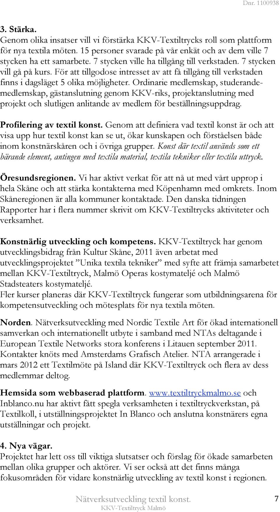 Ordinarie medlemskap, studerandemedlemskap, gästanslutning genom KKV-riks, projektanslutning med projekt och slutligen anlitande av medlem för beställningsuppdrag. Profilering av textil konst.