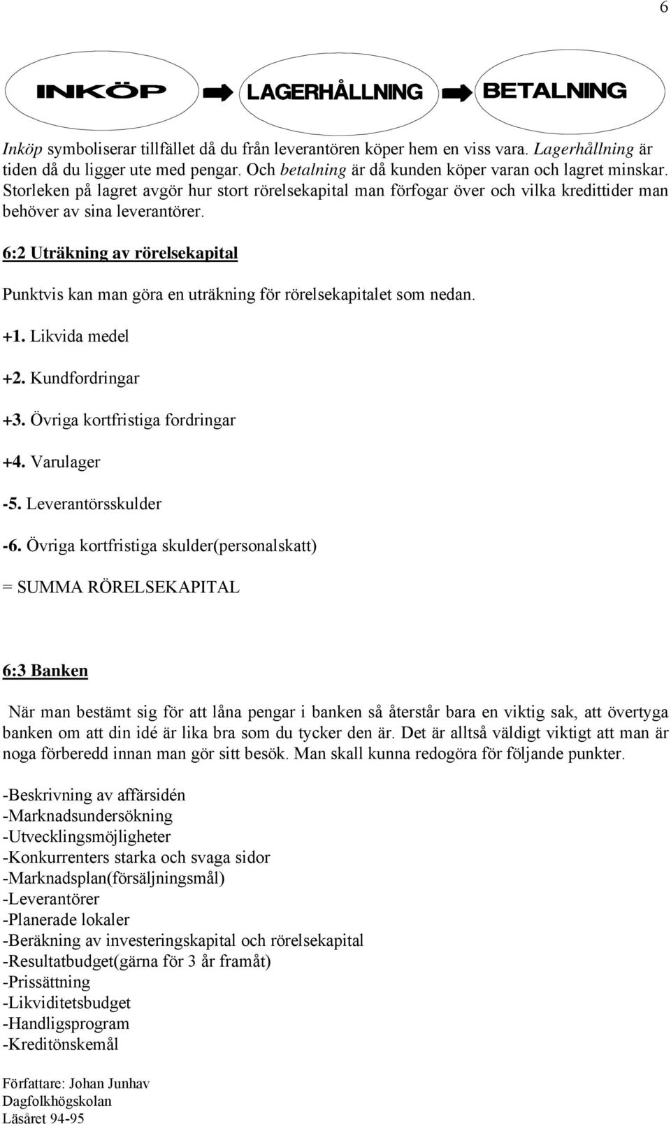 6:2 Uträkning av rörelsekapital Punktvis kan man göra en uträkning för rörelsekapitalet som nedan. +1. Likvida medel +2. Kundfordringar +3. Övriga kortfristiga fordringar +4. Varulager -5.