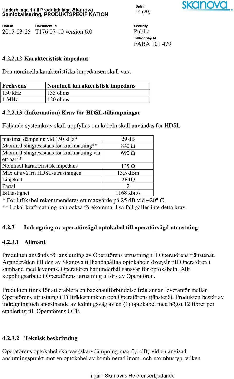 2.12 Karakteristisk impedans Den nominella karakteristiska impedansen skall vara Frekvens Nominell karakteristisk impedans 150 khz 135 ohms 1 MHz 120 ohms 4.2.2.13 (Information) Krav för