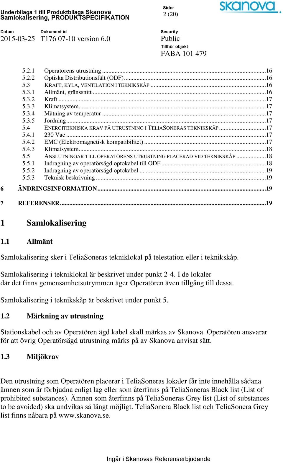 ..18 5.5 ANSLUTNINGAR TILL OPERATÖRENS UTRUSTNING PLACERAD VID TEKNIKSKÅP...18 5.5.1 Indragning av operatörsägd optokabel till ODF...18 5.5.2 Indragning av operatörsägd optokabel...19 5.5.3 Teknisk beskrivning.