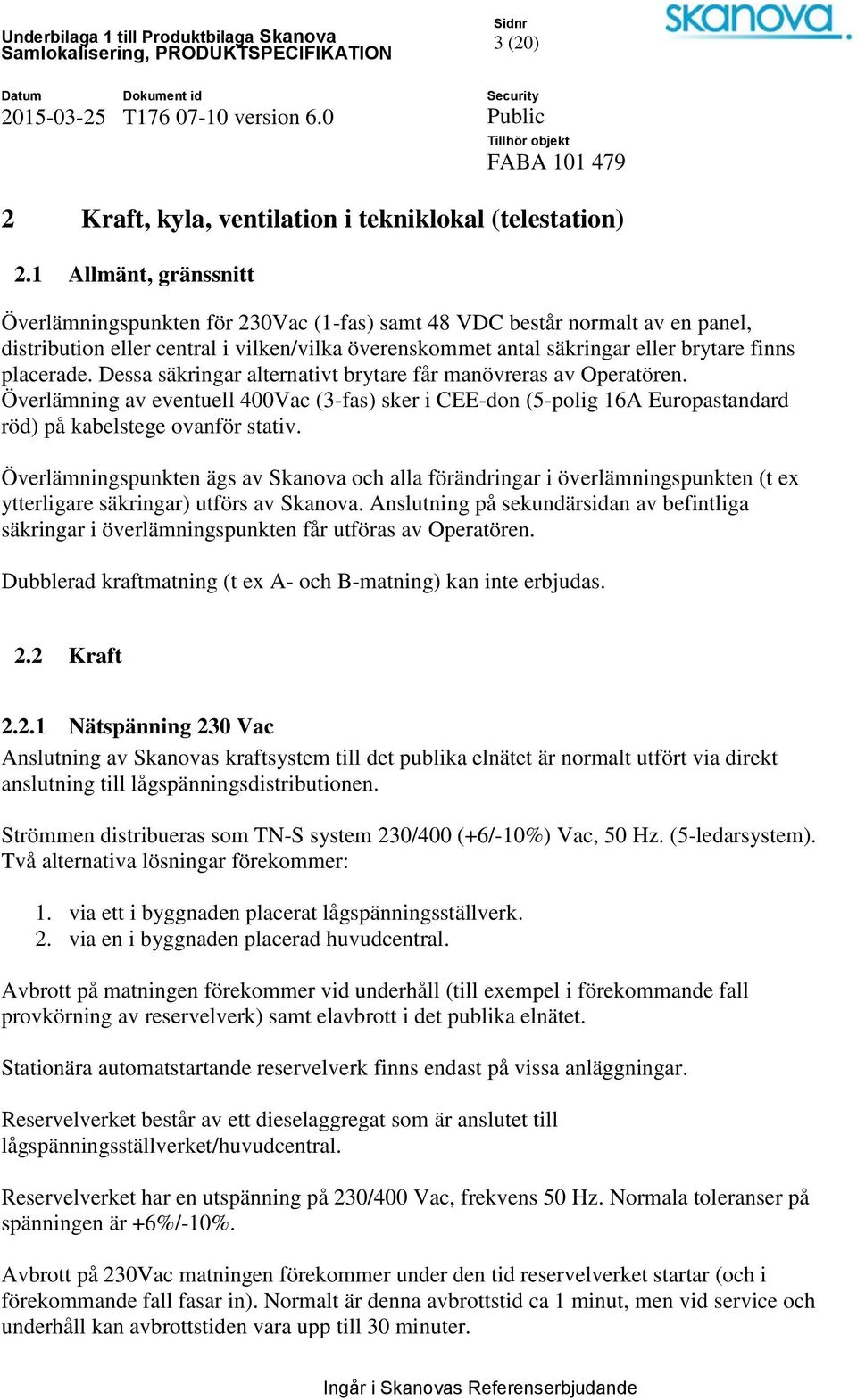 placerade. Dessa säkringar alternativt brytare får manövreras av Operatören. Överlämning av eventuell 400Vac (3-fas) sker i CEE-don (5-polig 16A Europastandard röd) på kabelstege ovanför stativ.