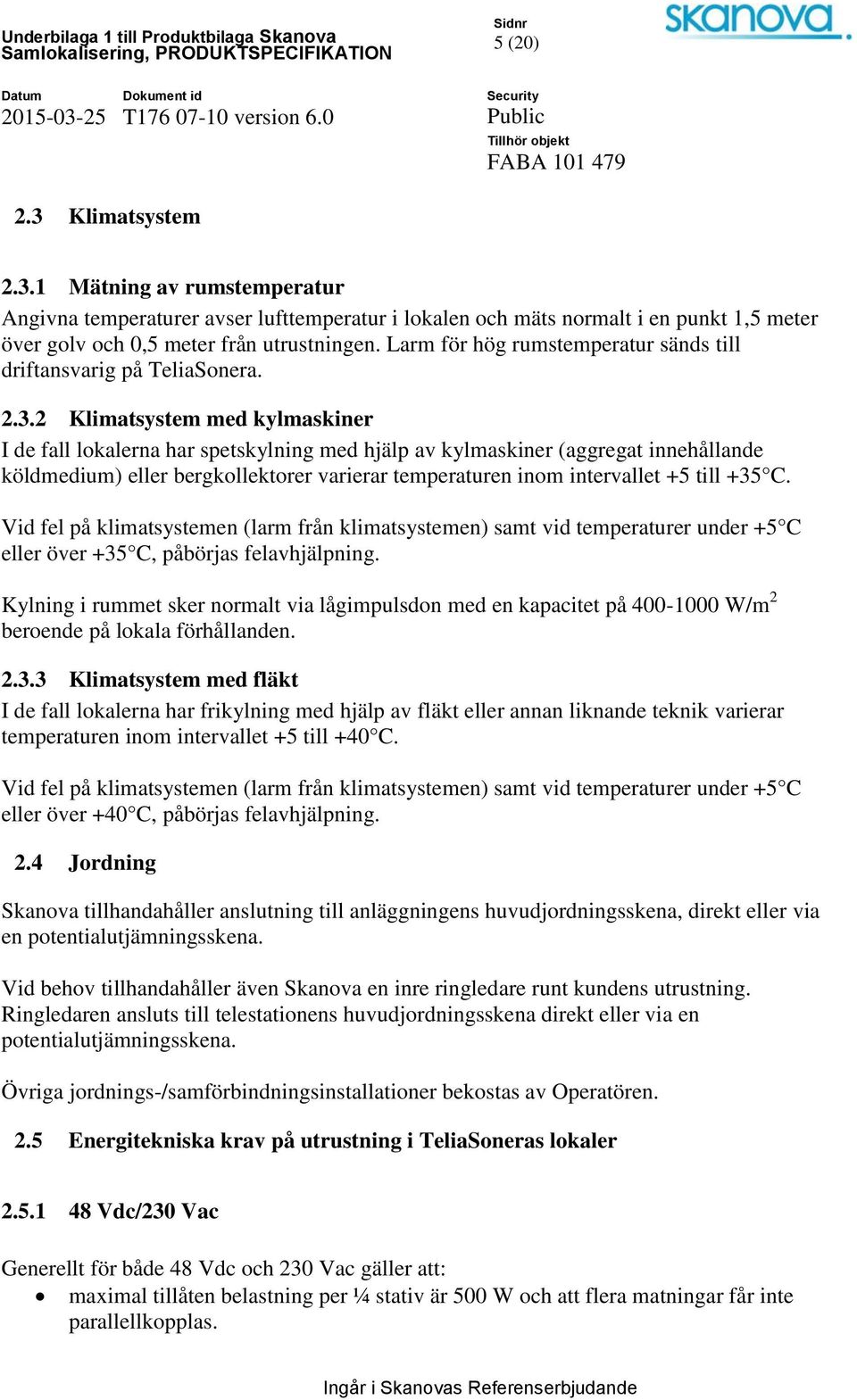 2 Klimatsystem med kylmaskiner I de fall lokalerna har spetskylning med hjälp av kylmaskiner (aggregat innehållande köldmedium) eller bergkollektorer varierar temperaturen inom intervallet +5 till