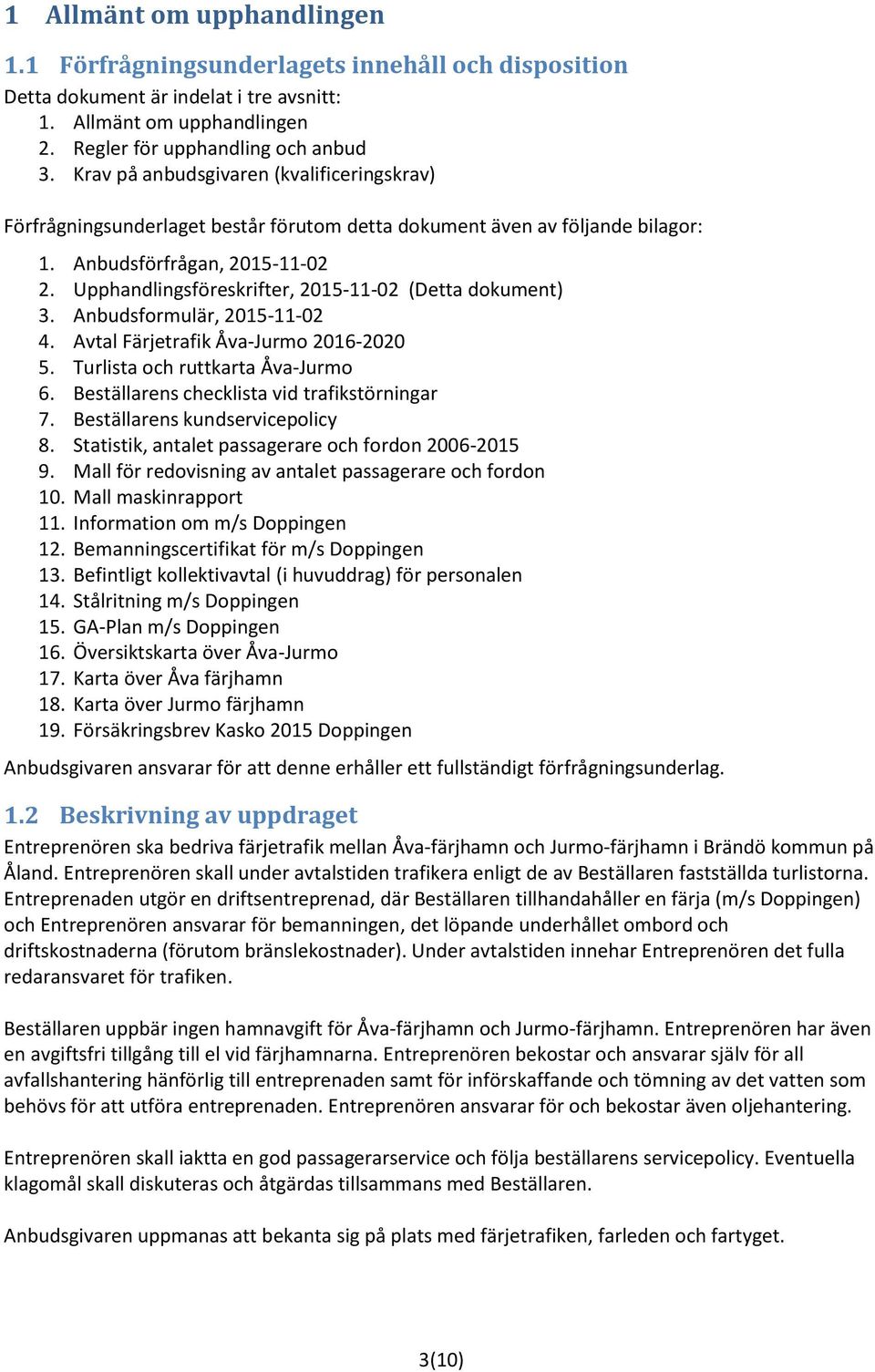 Upphandlingsföreskrifter, 2015-11-02 (Detta dokument) 3. Anbudsformulär, 2015-11-02 4. Avtal Färjetrafik Åva-Jurmo 2016-2020 5. Turlista och ruttkarta Åva-Jurmo 6.