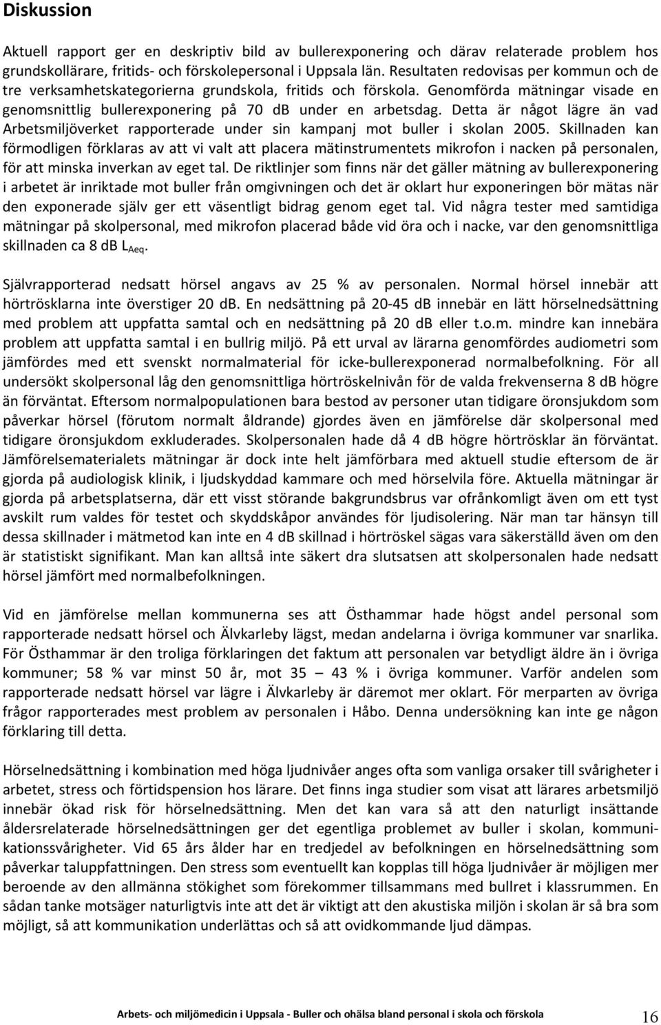 Detta är något lägre än vad Arbetsmiljöverket rapporterade under sin kampanj mot buller i skolan 2005.