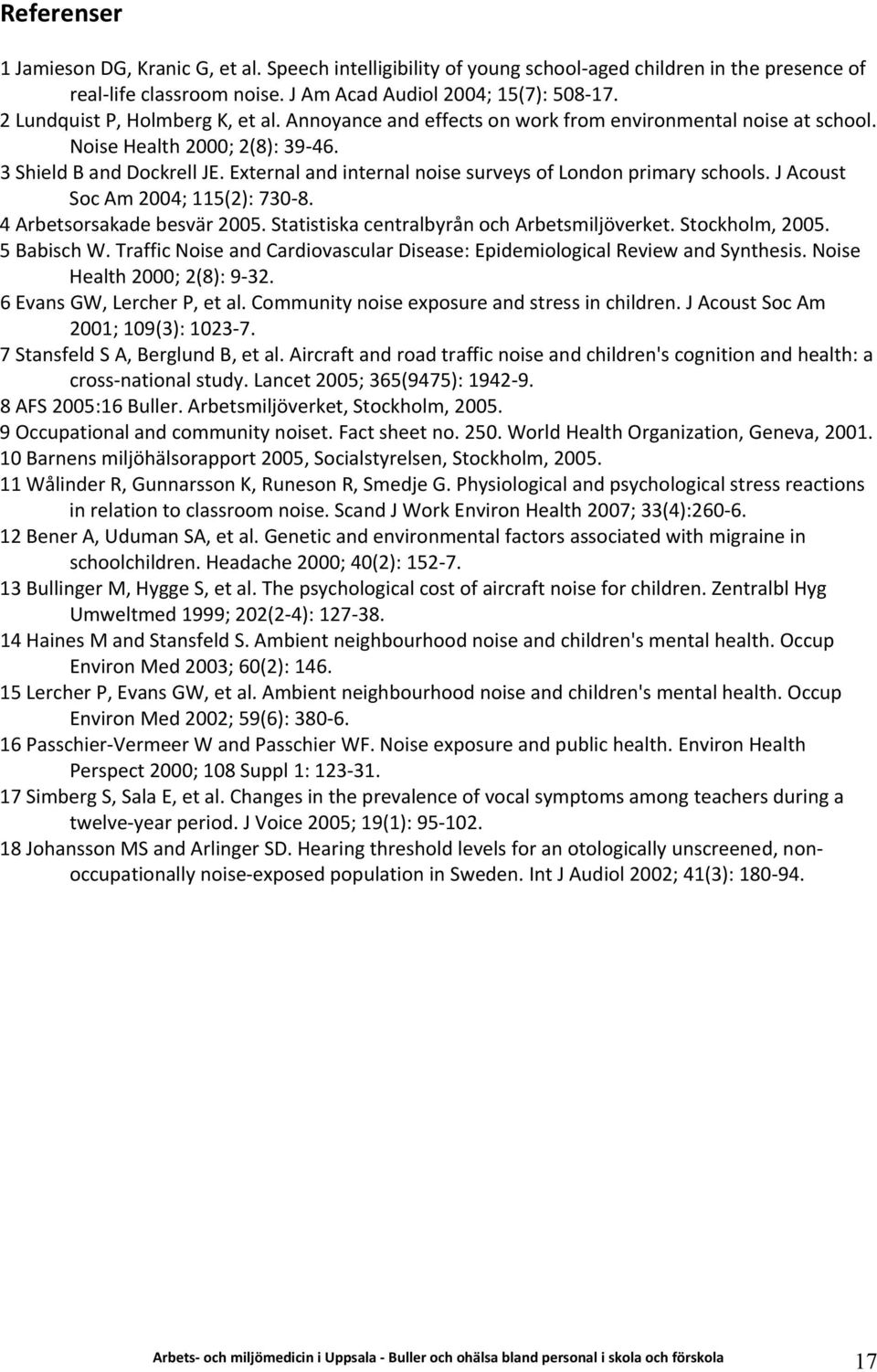 External and internal noise surveys of London primary schools. J Acoust Soc Am 2004; 115(2): 730 8. 4 Arbetsorsakade besvär 2005. Statistiska centralbyrån och Arbetsmiljöverket. Stockholm, 2005.