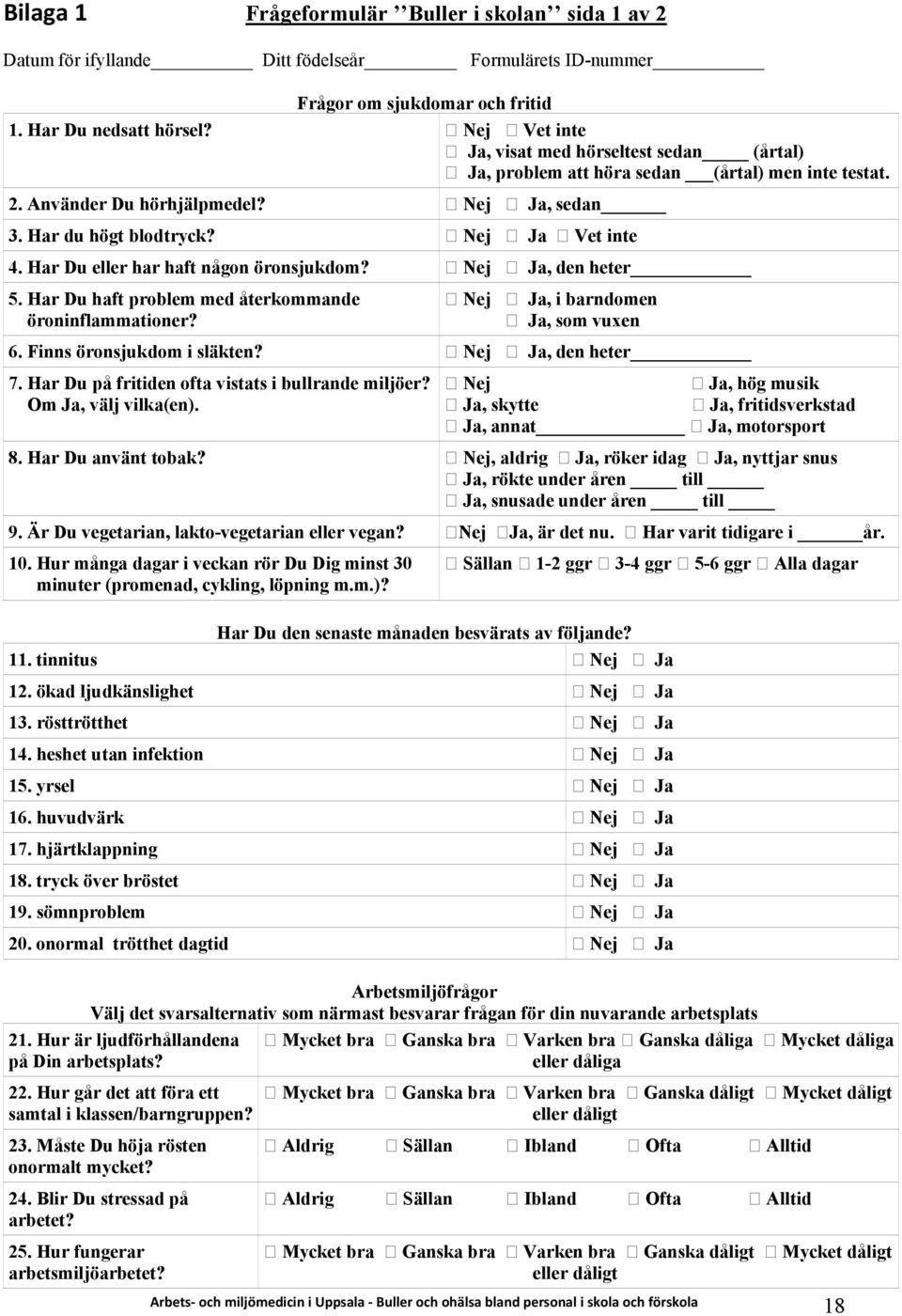 Har Du eller har haft någon öronsjukdom? Nej, den heter 5. Har Du haft problem med återkommande öroninflammationer? Nej, i barndomen, som vuxen 6. Finns öronsjukdom i släkten? Nej, den heter 7.