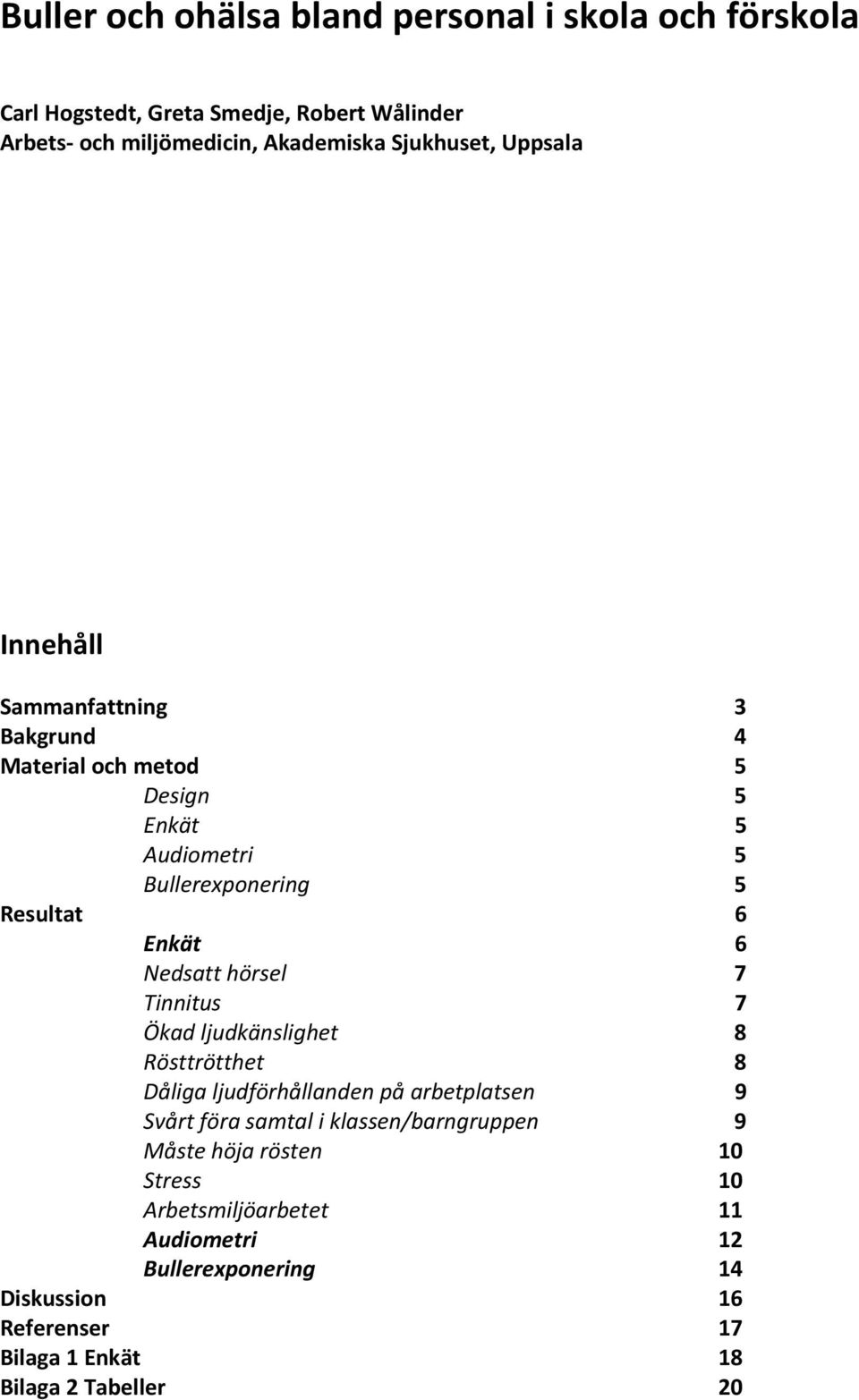 hörsel 7 Tinnitus 7 Ökad ljudkänslighet 8 Rösttrötthet 8 Dåliga ljudförhållanden på arbetplatsen 9 Svårt föra samtal i klassen/barngruppen 9